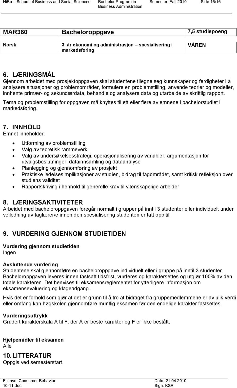 LÆRINGSMÅL Gjennm arbeidet med prsjektppgaven skal studentene tilegne seg kunnskaper g ferdigheter i å analysere situasjner g prblemmråder, frmulere en prblemstilling, anvende terier g mdeller,