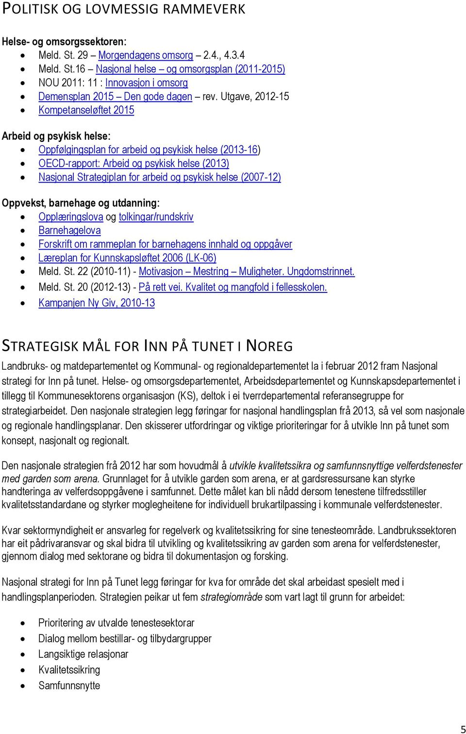 psykisk helse (2007-12) Oppvekst, barnehage og utdanning: Opplæringslova og tolkingar/rundskriv Barnehagelova Forskrift om rammeplan for barnehagens innhald og oppgåver Læreplan for Kunnskapsløftet