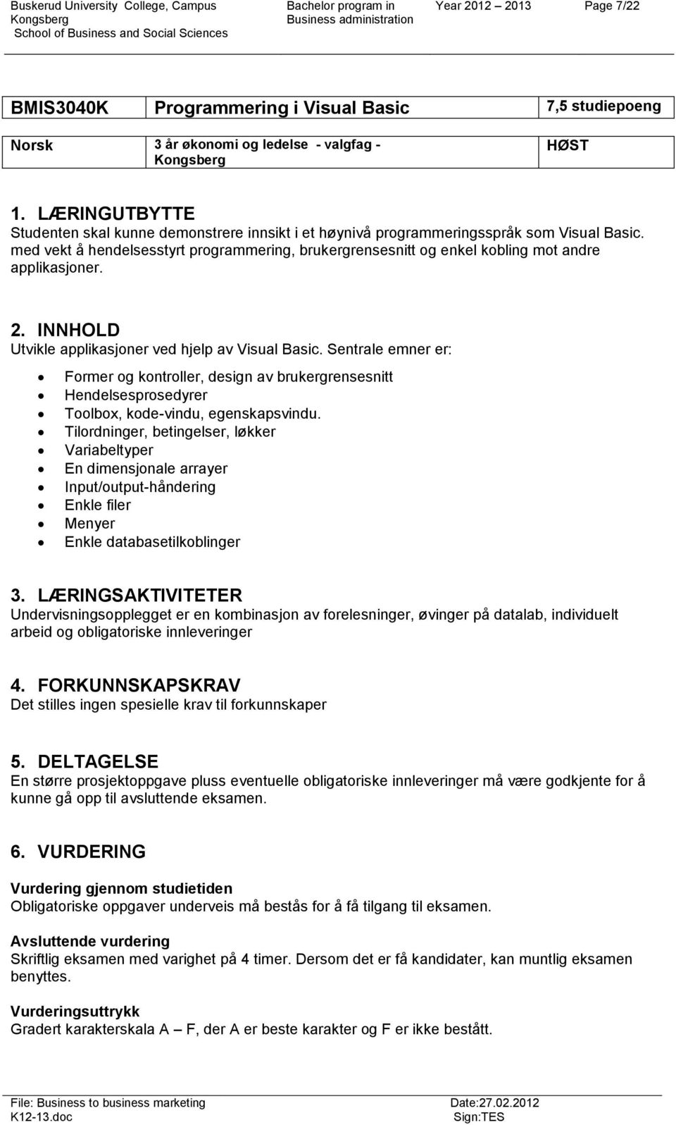 med vekt å hendelsesstyrt programmering, brukergrensesnitt og enkel kobling mot andre applikasjoner. 2. INNHOLD Utvikle applikasjoner ved hjelp av Visual Basic.