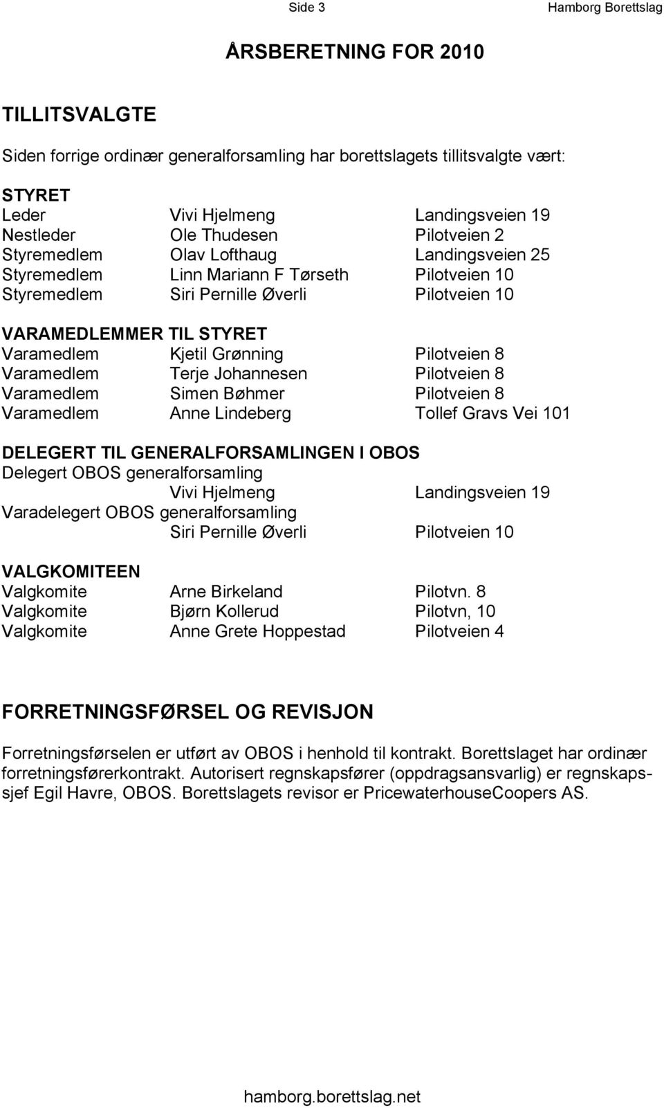 Kjetil Grønning Pilotveien 8 Varamedlem Terje Johannesen Pilotveien 8 Varamedlem Simen Bøhmer Pilotveien 8 Varamedlem Anne Lindeberg Tollef Gravs Vei 101 DELEGERT TIL GENERALFORSAMLINGEN I OBOS