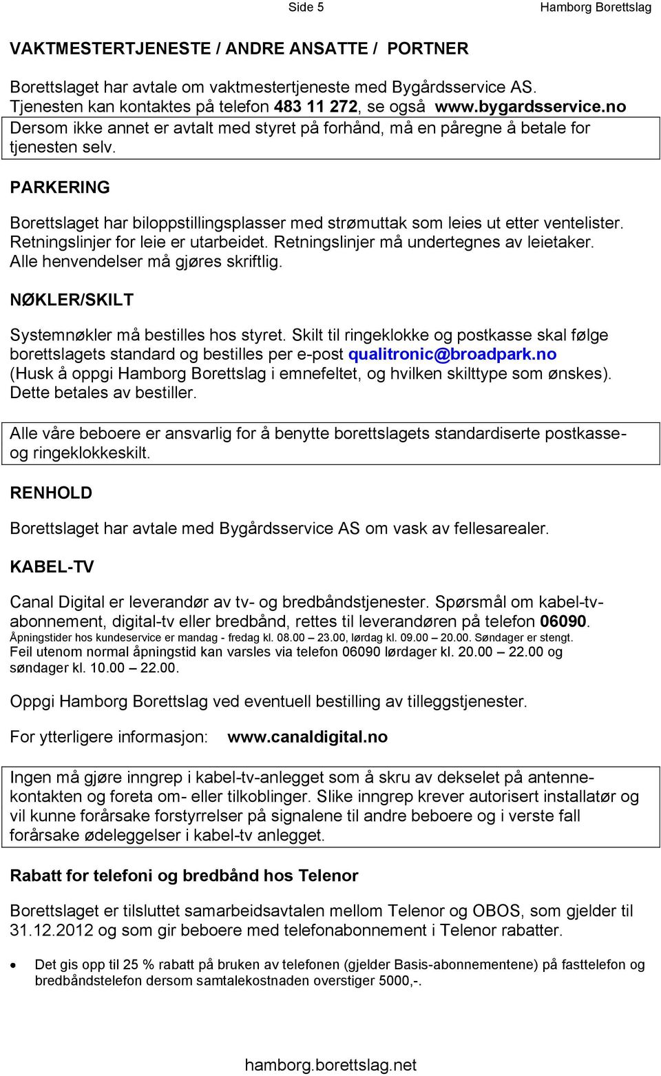 PARKERING Borettslaget har biloppstillingsplasser med strømuttak som leies ut etter ventelister. Retningslinjer for leie er utarbeidet. Retningslinjer må undertegnes av leietaker.