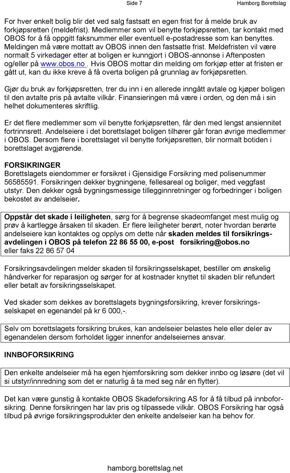 Meldefristen vil være normalt 5 virkedager etter at boligen er kunngjort i OBOS-annonse i Aftenposten og/eller på www.obos.no. Hvis OBOS mottar din melding om forkjøp etter at fristen er gått ut, kan du ikke kreve å få overta boligen på grunnlag av forkjøpsretten.