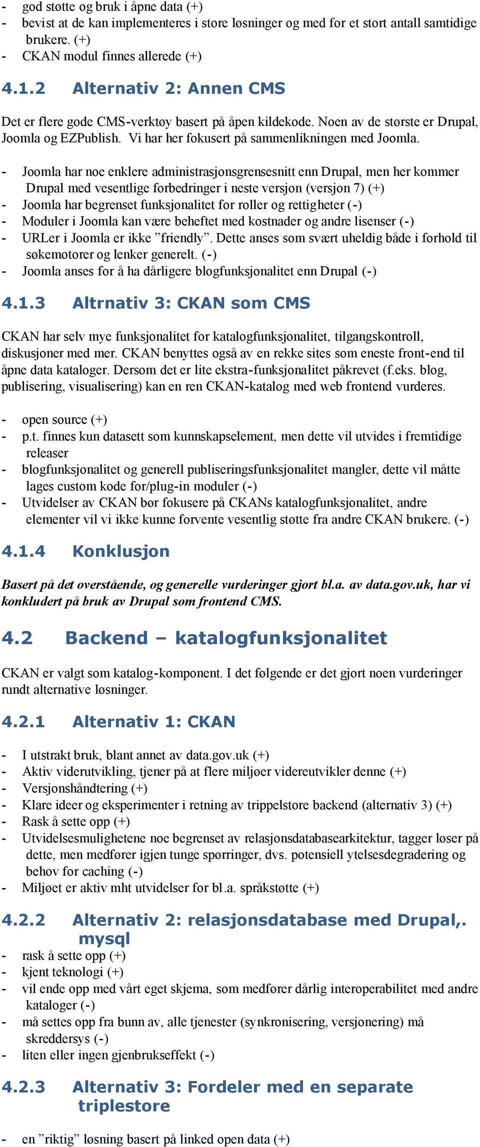 - Joomla har noe enklere administrasjonsgrensesnitt enn Drupal, men her kommer Drupal med vesentlige forbedringer i neste versjon (versjon 7) (+) - Joomla har begrenset funksjonalitet for roller og