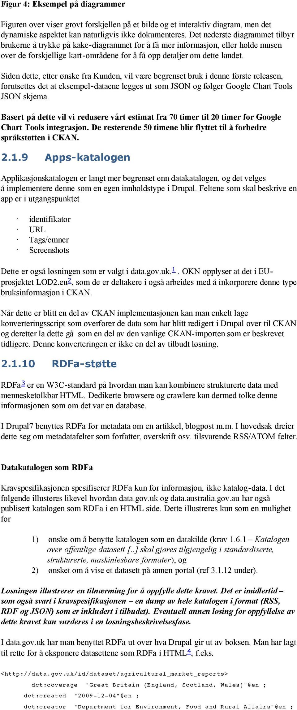 Siden dette, etter ønske fra Kunden, vil være begrenset bruk i denne første releasen, forutsettes det at eksempel-dataene legges ut som JSON og følger Google Chart Tools JSON skjema.