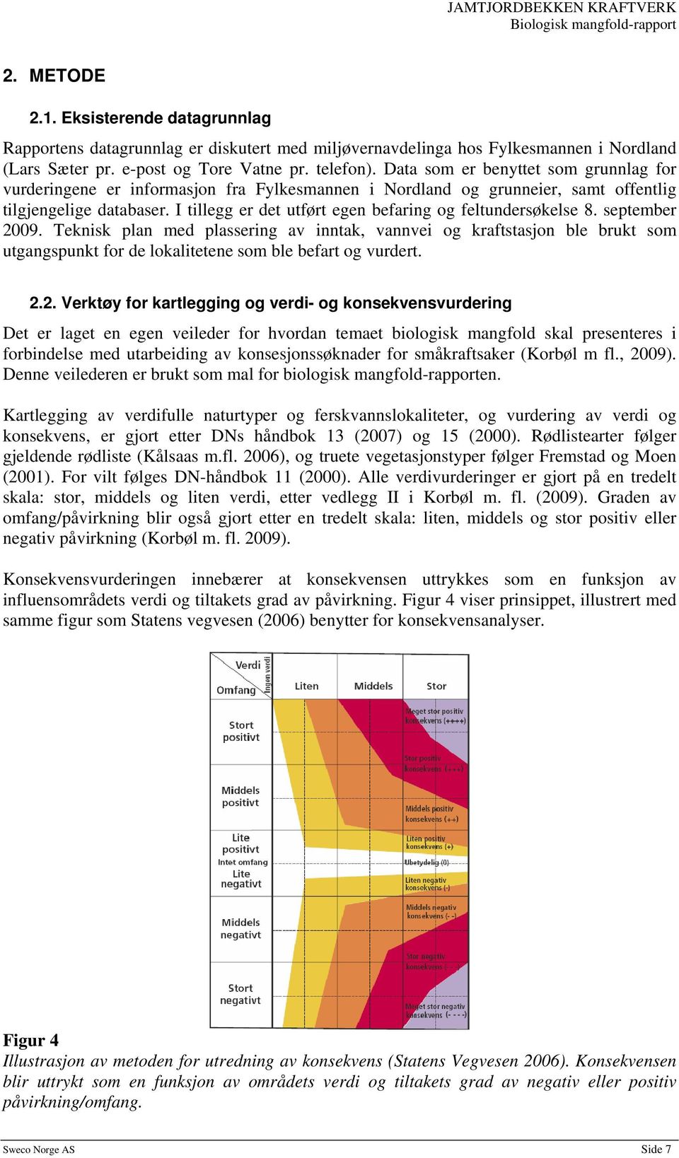 I tillegg er det utført egen befaring og feltundersøkelse 8. september 2009.