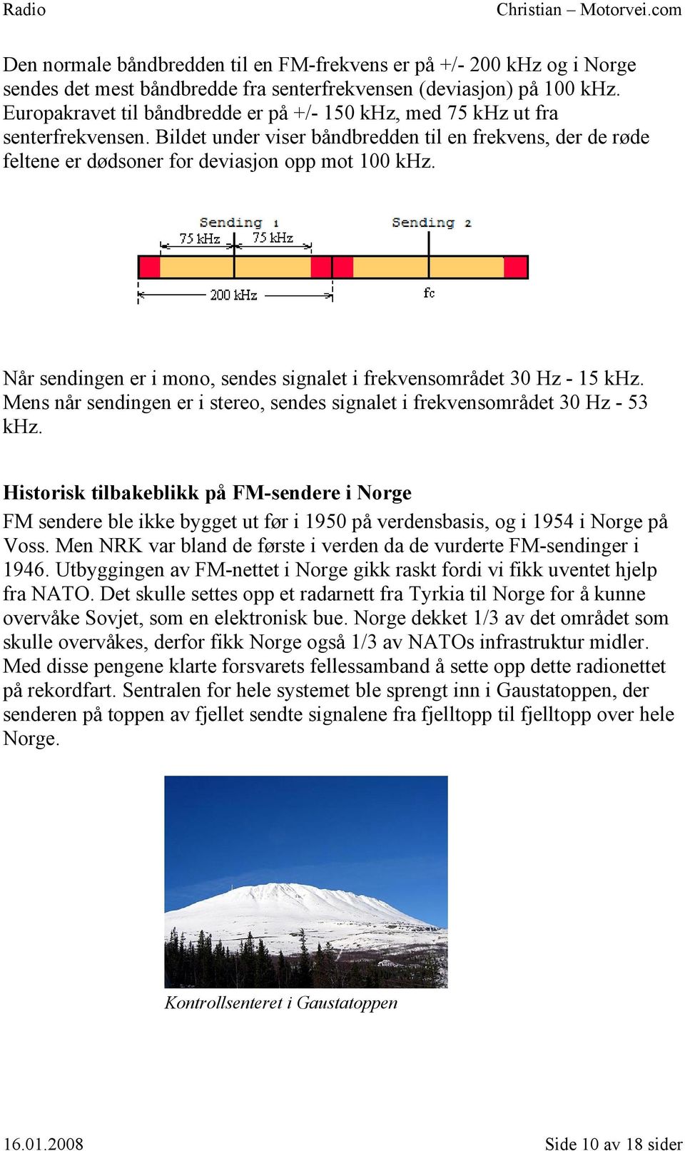 Når sendingen er i mono, sendes signalet i frekvensområdet 30 Hz - 15 khz. Mens når sendingen er i stereo, sendes signalet i frekvensområdet 30 Hz - 53 khz.