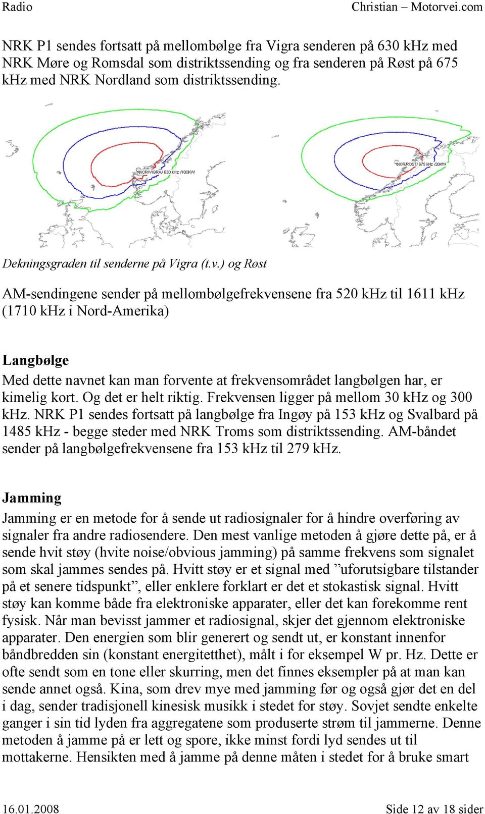 ) og Røst AM-sendingene sender på mellombølgefrekvensene fra 520 khz til 1611 khz (1710 khz i Nord-Amerika) Langbølge Med dette navnet kan man forvente at frekvensområdet langbølgen har, er kimelig