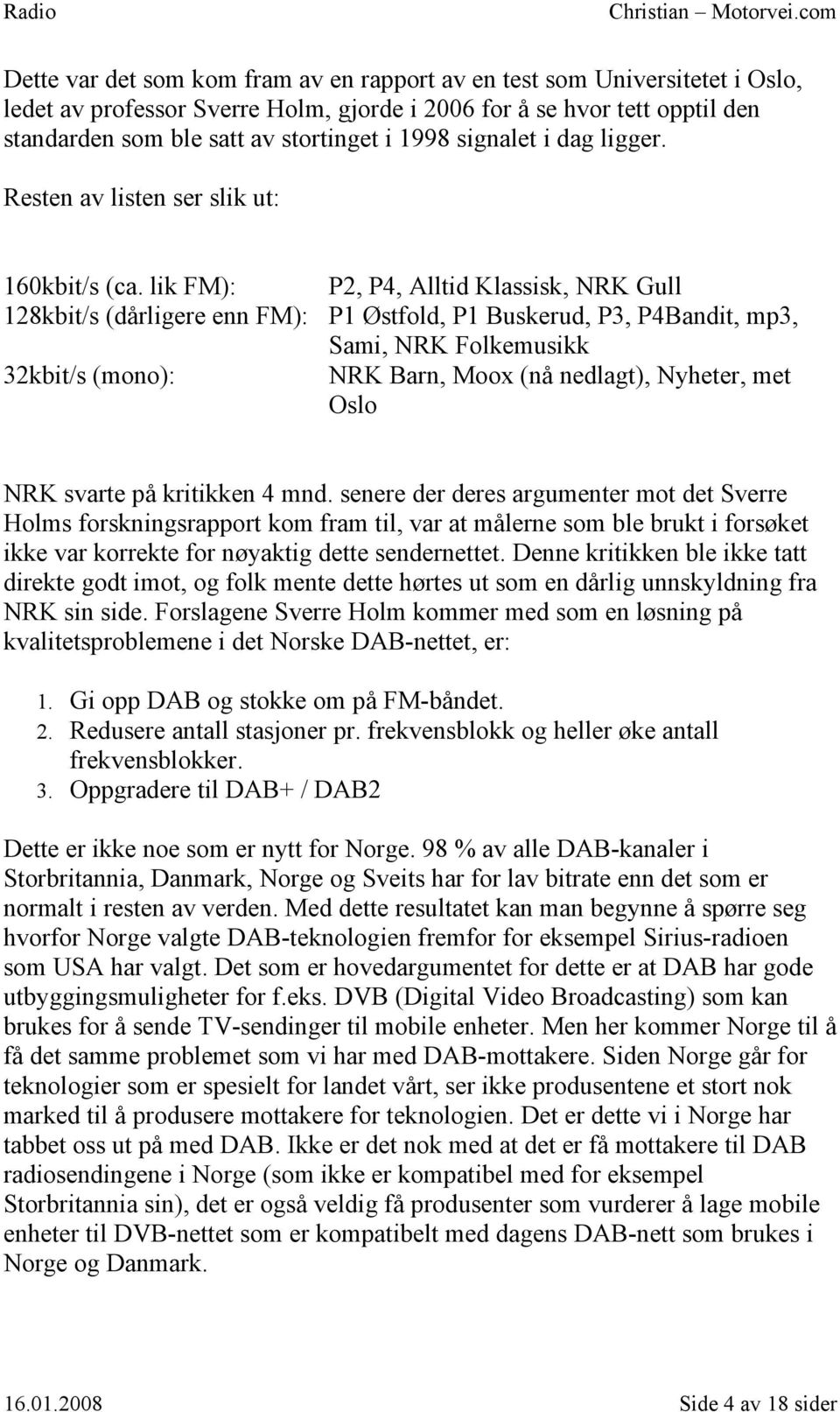 lik FM): P2, P4, Alltid Klassisk, NRK Gull 128kbit/s (dårligere enn FM): P1 Østfold, P1 Buskerud, P3, P4Bandit, mp3, Sami, NRK Folkemusikk 32kbit/s (mono): NRK Barn, Moox (nå nedlagt), Nyheter, met