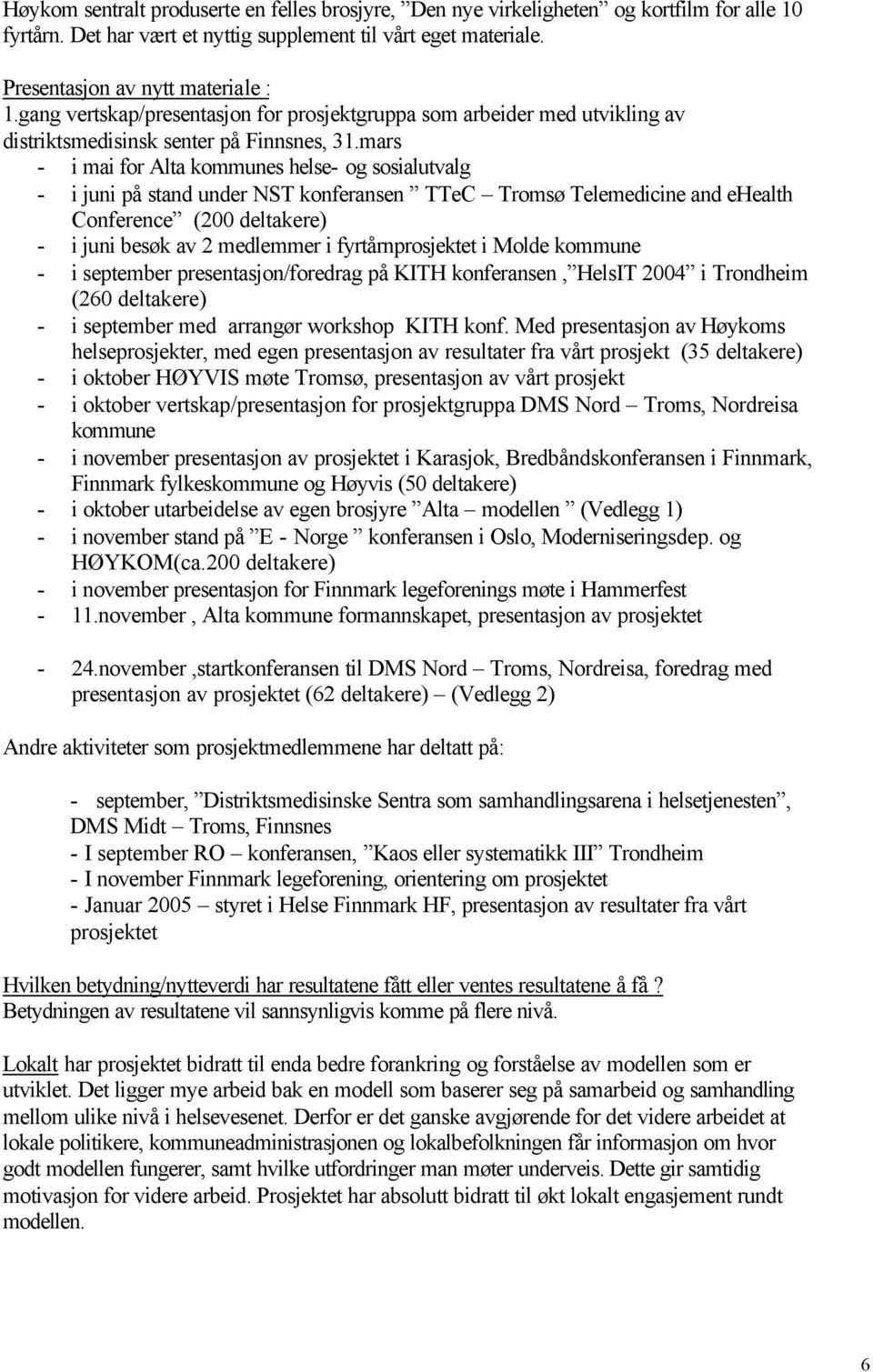 mars - i mai for Alta kommunes helse- og sosialutvalg - i juni på stand under NST konferansen TTeC Tromsø Telemedicine and ehealth Conference (200 deltakere) - i juni besøk av 2 medlemmer i