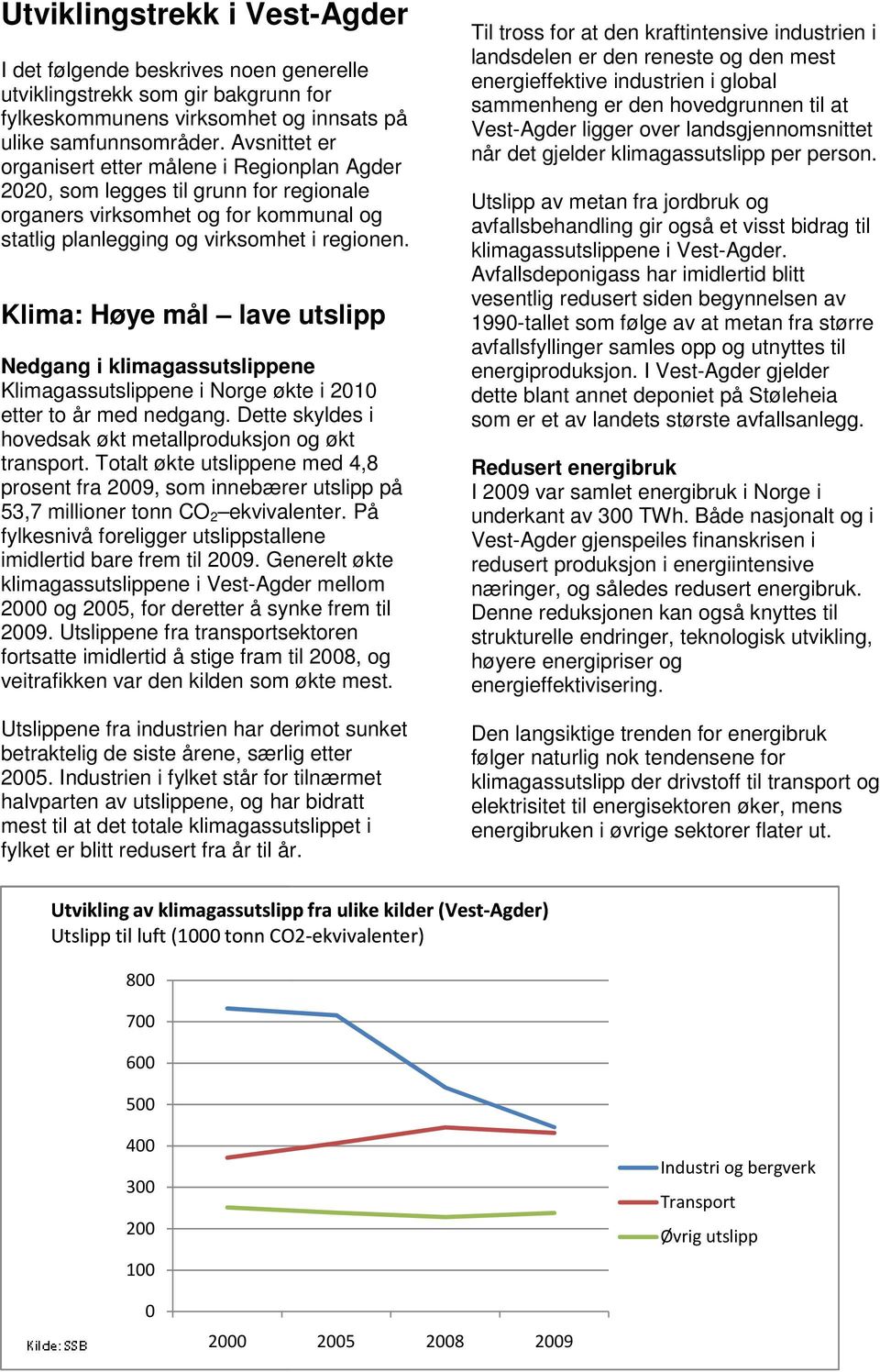 Klima: Høye mål lave utslipp Nedgang i klimagassutslippene Klimagassutslippene i Norge økte i 2010 etter to år med nedgang. Dette skyldes i hovedsak økt metallproduksjon og økt transport.