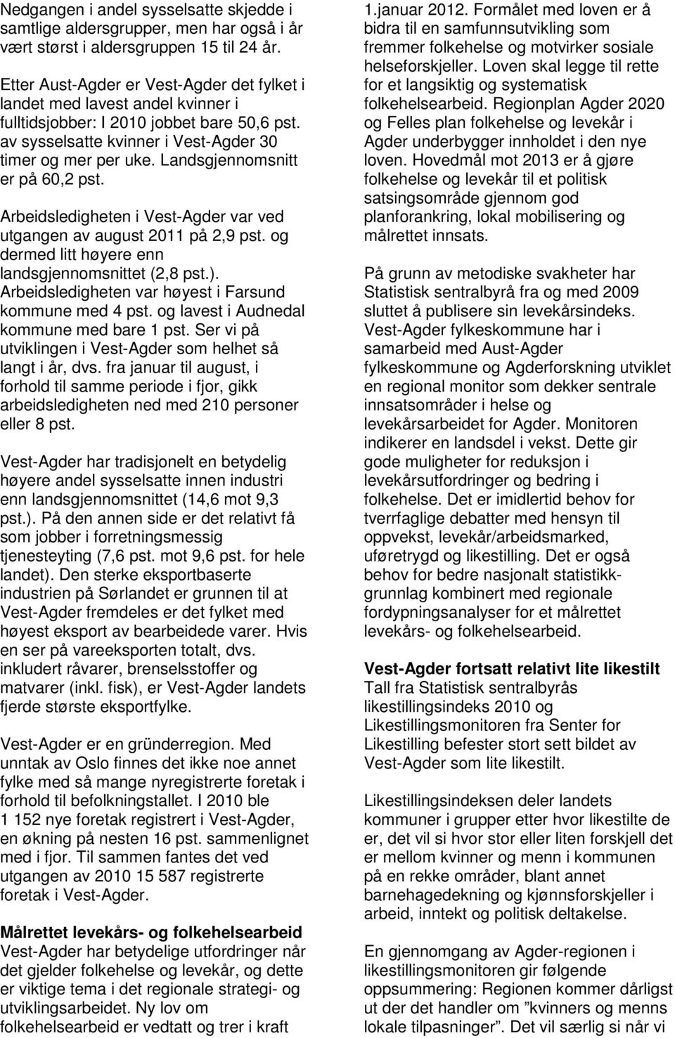 Landsgjennomsnitt er på 60,2 pst. Arbeidsledigheten i Vest-Agder var ved utgangen av august 2011 på 2,9 pst. og dermed litt høyere enn landsgjennomsnittet (2,8 pst.).