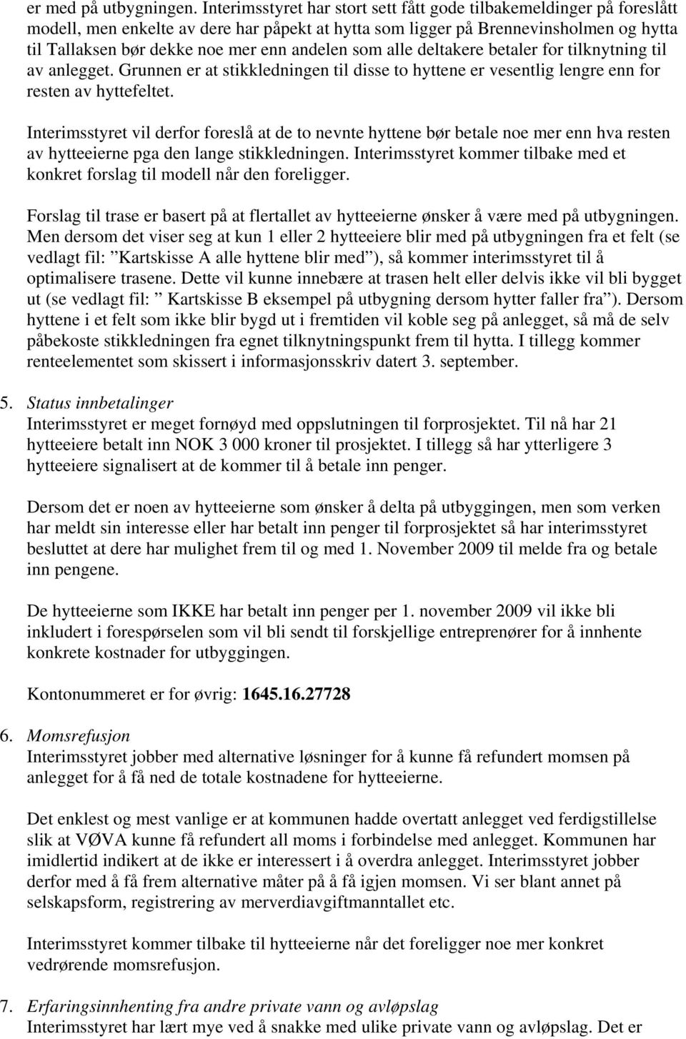 andelen som alle deltakere betaler for tilknytning til av anlegget. Grunnen er at stikkledningen til disse to hyttene er vesentlig lengre enn for resten av hyttefeltet.