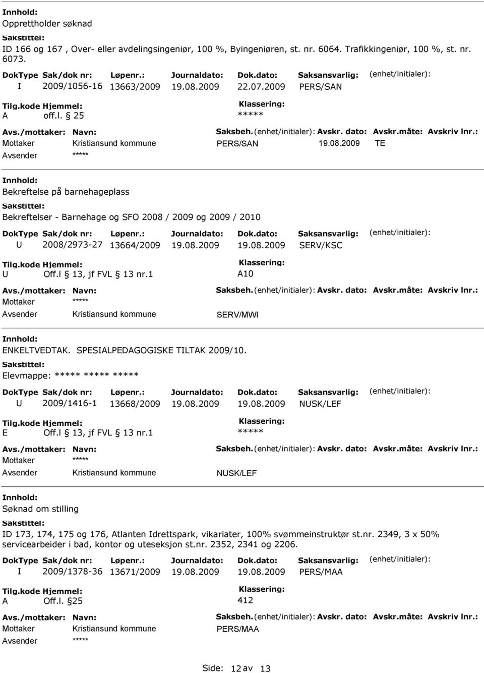 : Mottaker PERS/SAN TE Bekreftelse på barnehageplass Bekreftelser - Barnehage og SFO 2008 / 2009 og 2009 / 2010 2008/2973-27 13664/2009 SERV/KSC A10 Avs.: SERV/MW ENKELTVEDTAK.