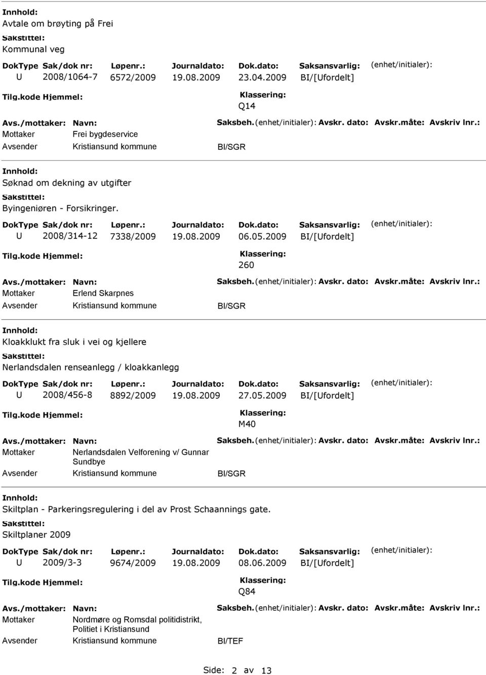 måte: Avskriv lnr.: Mottaker Erlend Skarpnes B/SGR Kloakklukt fra sluk i vei og kjellere Nerlandsdalen renseanlegg / kloakkanlegg 2008/456-8 8892/2009 27.05.2009 B/[fordelt] M40 Avs.