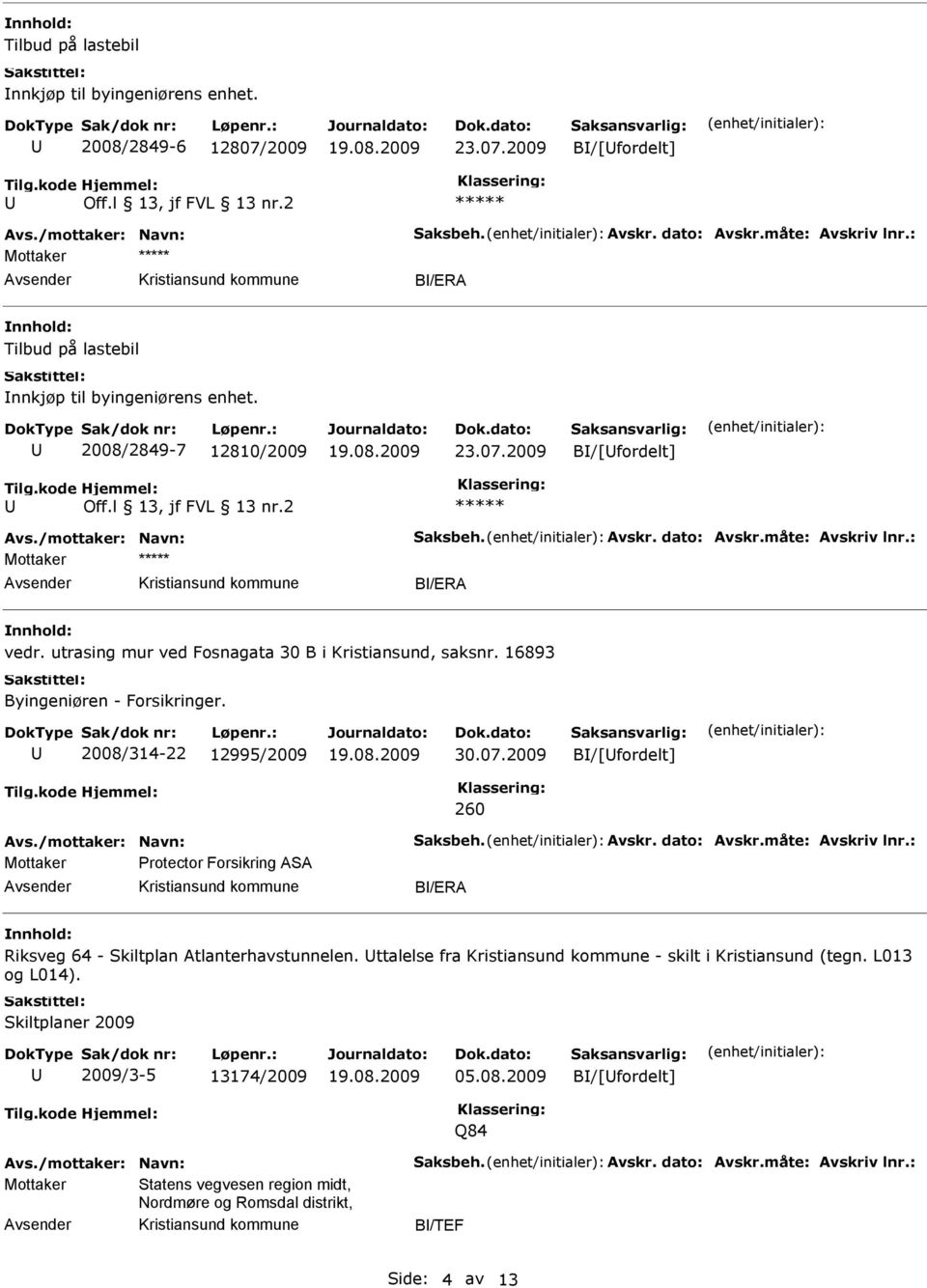: B/ERA vedr. utrasing mur ved Fosnagata 30 B i Kristiansund, saksnr. 16893 Byingeniøren - Forsikringer. 2008/314-22 12995/2009 30.07.2009 B/[fordelt] 260 Avs./mottaker: Navn: Saksbeh. Avskr.