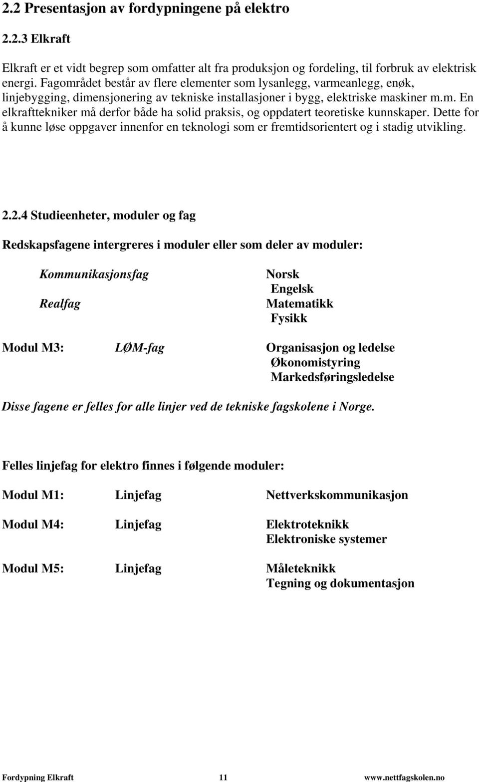 Dette for å kunne løse oppgaver innenfor en teknologi som er fremtidsorientert og i stadig utvikling. 2.