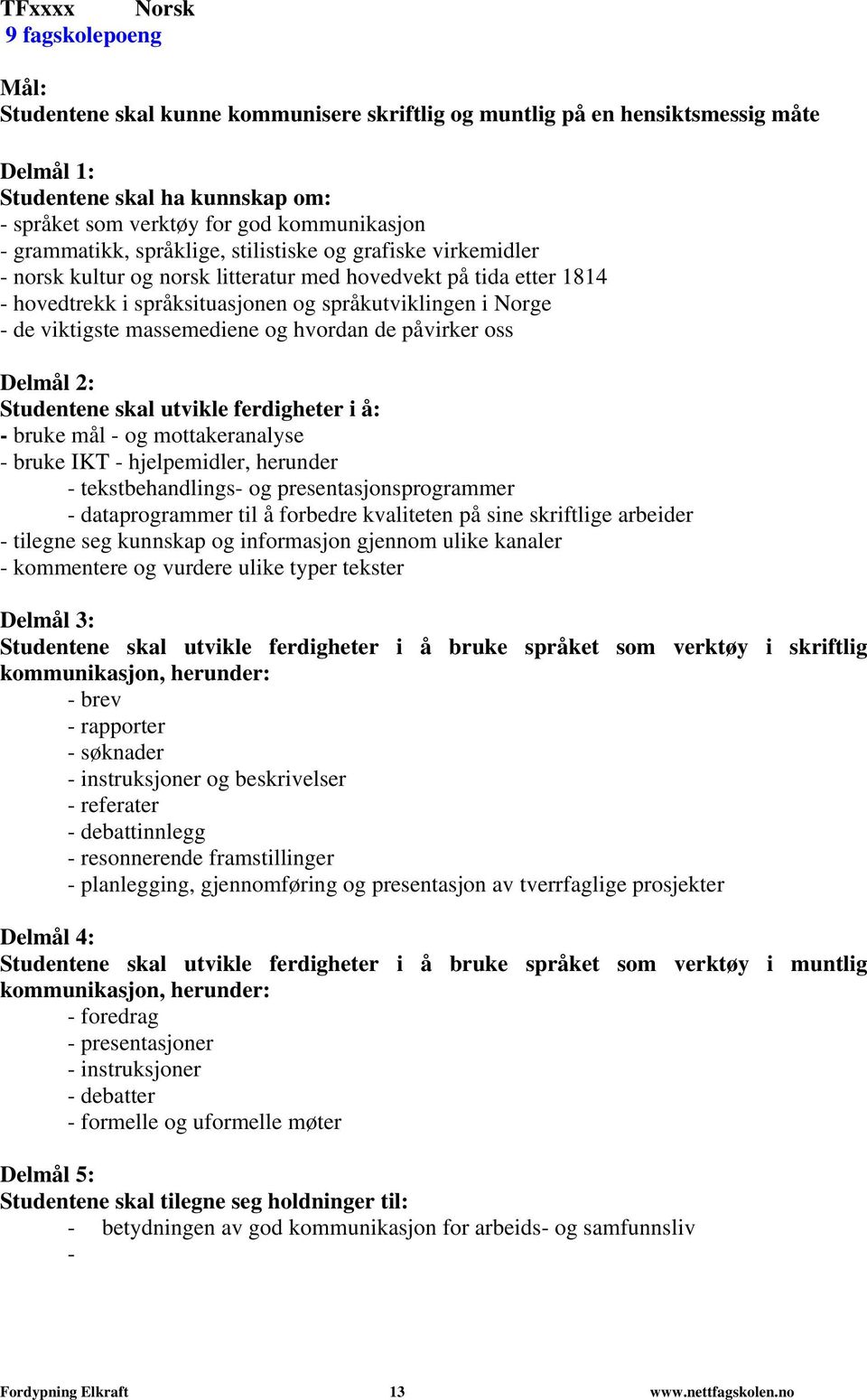 Norge - de viktigste massemediene og hvordan de påvirker oss Delmål 2: Studentene skal utvikle ferdigheter i å: - bruke mål - og mottakeranalyse - bruke IKT - hjelpemidler, herunder -