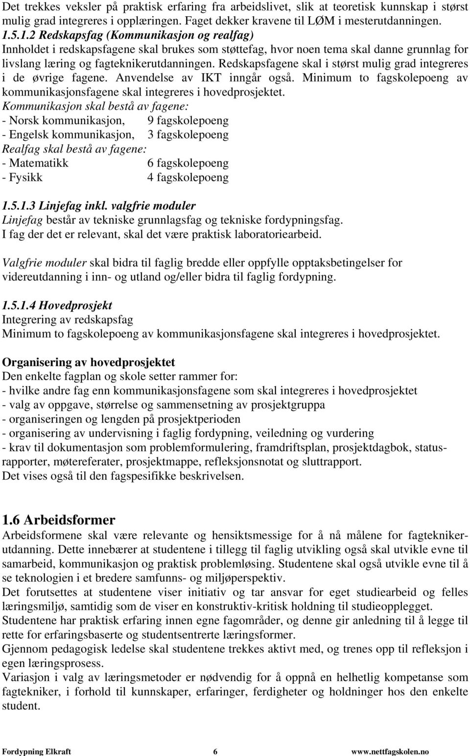 Redskapsfagene skal i størst mulig grad integreres i de øvrige fagene. Anvendelse av IKT inngår også. Minimum to fagskolepoeng av kommunikasjonsfagene skal integreres i hovedprosjektet.