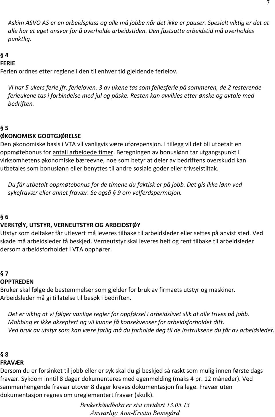 3 av ukene tas som fellesferie på sommeren, de 2 resterende ferieukene tas i forbindelse med jul og påske. Resten kan avvikles etter ønske og avtale med bedriften.