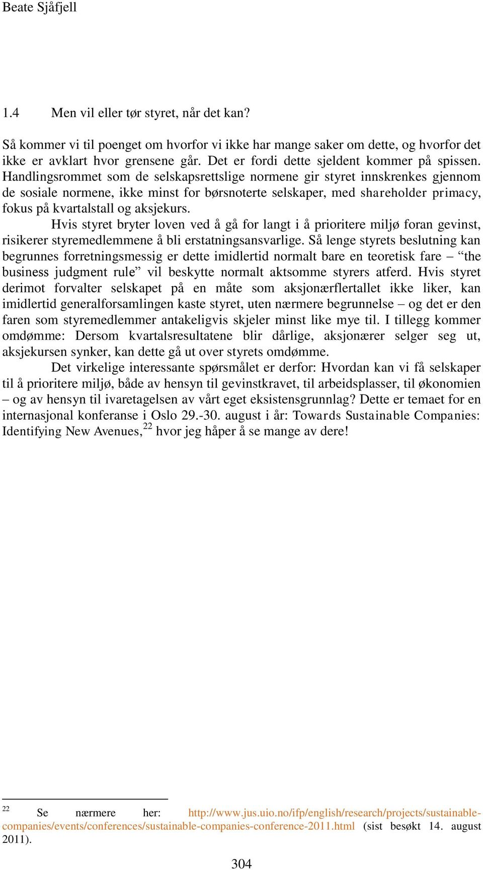 Handlingsrommet som de selskapsrettslige normene gir styret innskrenkes gjennom de sosiale normene, ikke minst for børsnoterte selskaper, med shareholder primacy, fokus på kvartalstall og aksjekurs.