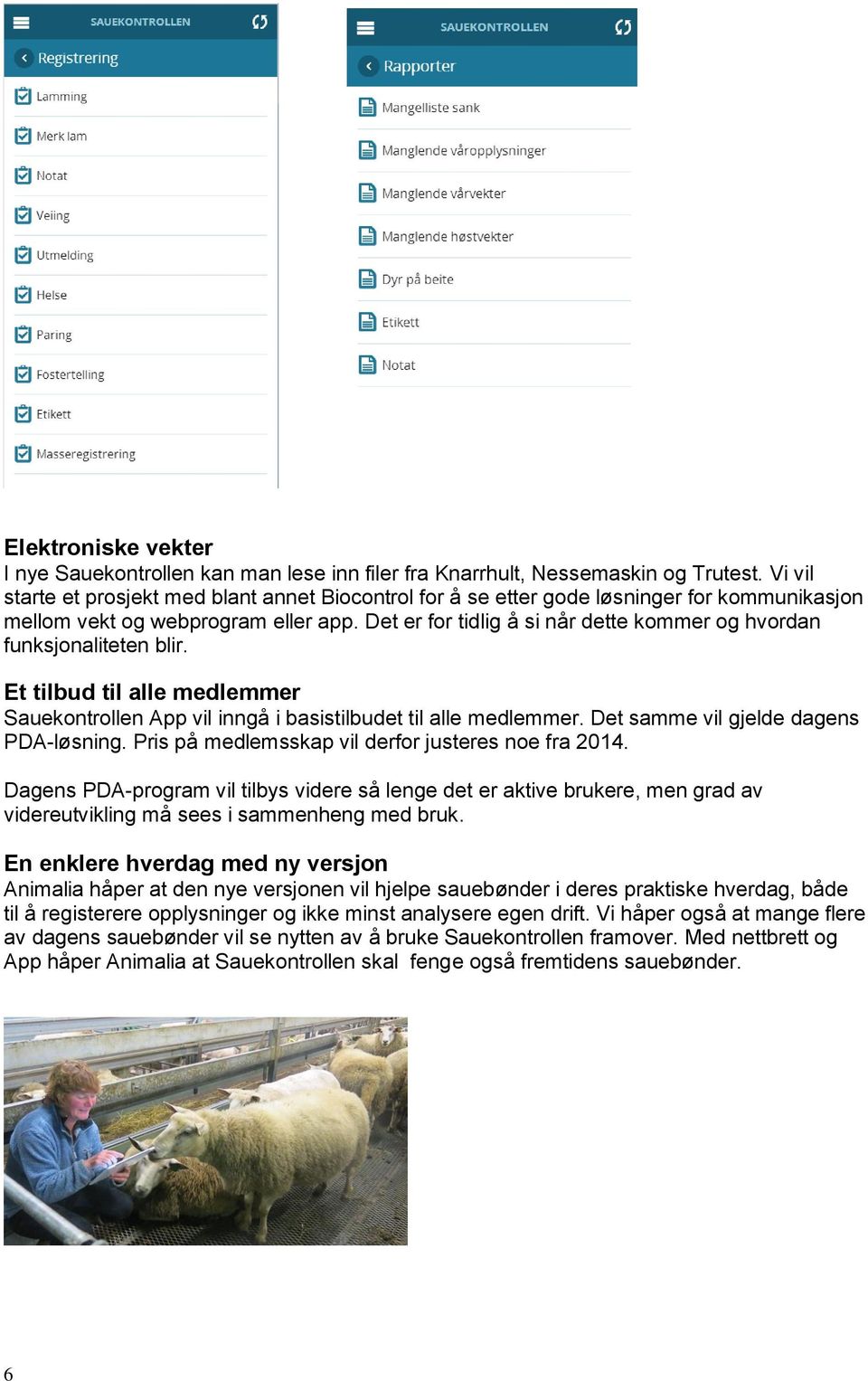 Det er for tidlig å si når dette kommer og hvordan funksjonaliteten blir. Et tilbud til alle medlemmer Sauekontrollen App vil inngå i basistilbudet til alle medlemmer.