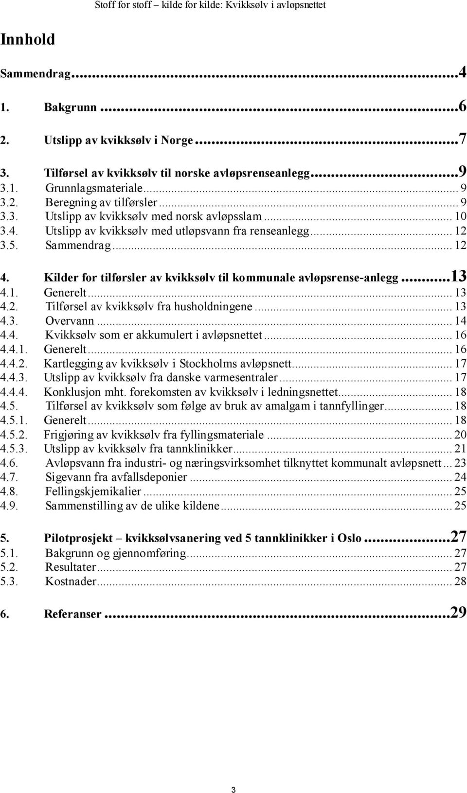 .. 13 4.3. Overvann... 14 4.4. Kvikksølv som er akkumulert i avløpsnettet... 16 4.4.1. Generelt... 16 4.4.2. Kartlegging av kvikksølv i Stockholms avløpsnett... 17 4.4.3. Utslipp av kvikksølv fra danske varmesentraler.