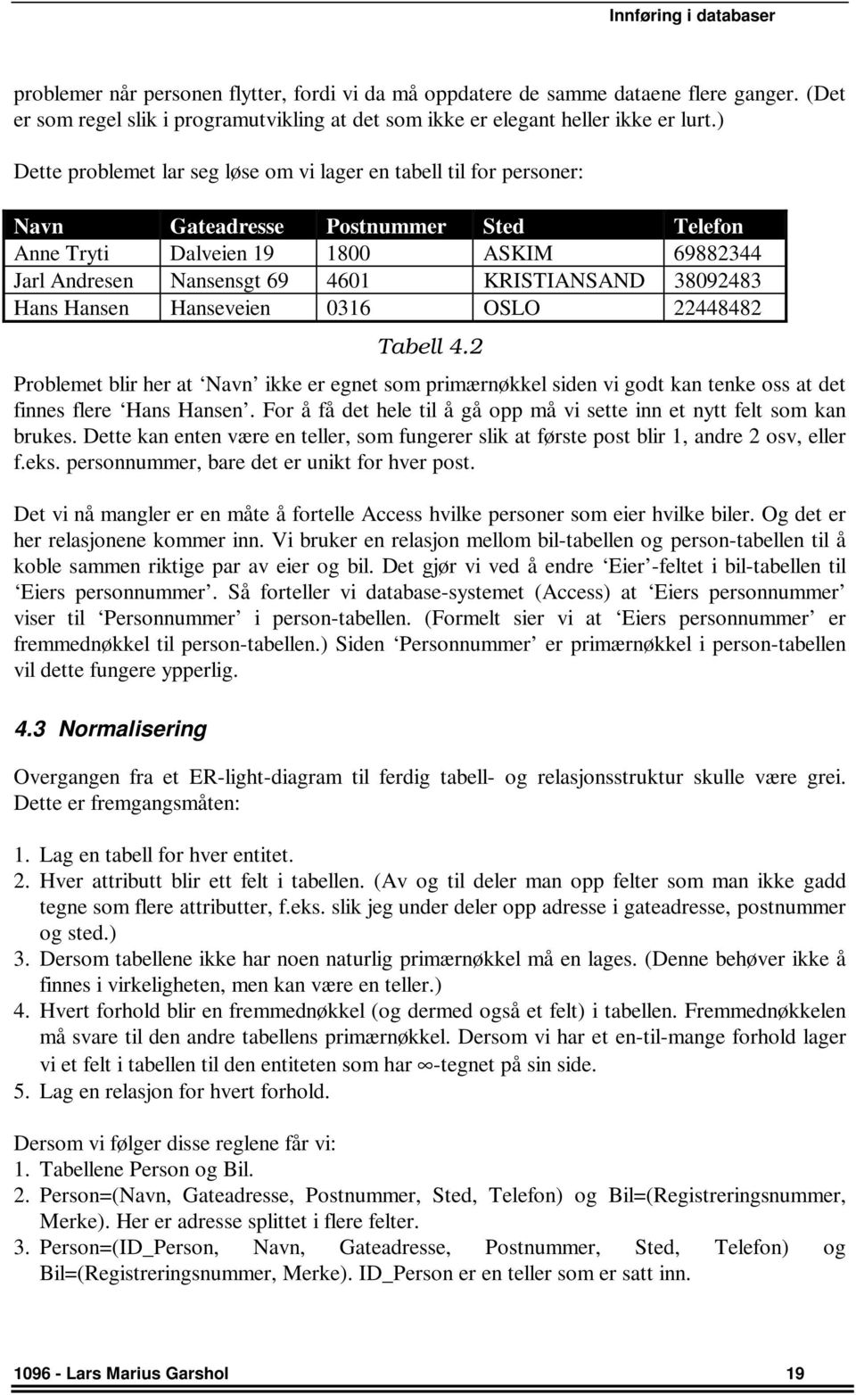 38092483 Hans Hansen Hanseveien 0316 OSLO 22448482 Tabell 4.2 Problemet blir her at Navn ikke er egnet som primærnøkkel siden vi godt kan tenke oss at det finnes flere Hans Hansen.