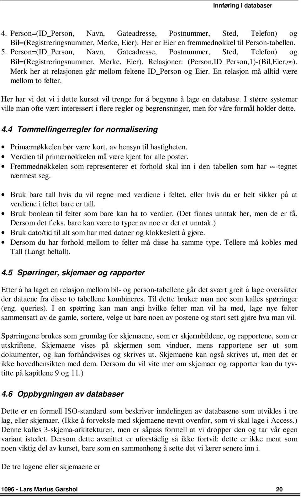 Merk her at relasjonen går mellom feltene ID_Person og Eier. En relasjon må alltid være mellom to felter. Her har vi det vi i dette kurset vil trenge for å begynne å lage en database.