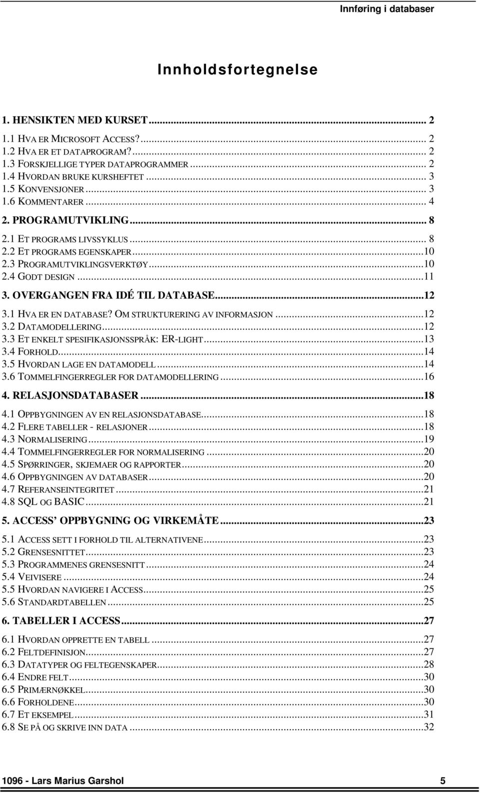 OVERGANGEN FRA IDÉ TIL DATABASE...12 3.1 HVA ER EN DATABASE? OM STRUKTURERING AV INFORMASJON...12 3.2 DATAMODELLERING...12 3.3 ET ENKELT SPESIFIKASJONSSPRÅK: ER-LIGHT...13 3.4 FORHOLD...14 3.