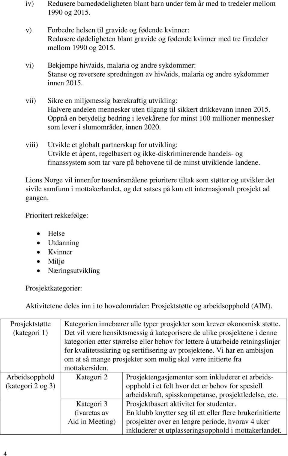 vi) vii) viii) Bekjempe hiv/aids, malaria og andre sykdommer: Stanse og reversere spredningen av hiv/aids, malaria og andre sykdommer innen 2015.