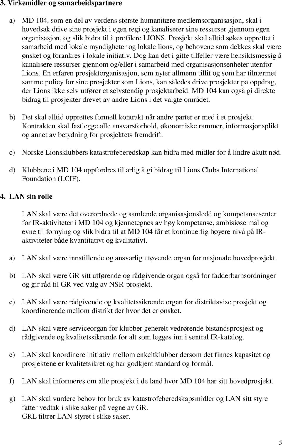 Prosjekt skal alltid søkes opprettet i samarbeid med lokale myndigheter og lokale lions, og behovene som dekkes skal være ønsket og forankres i lokale initiativ.