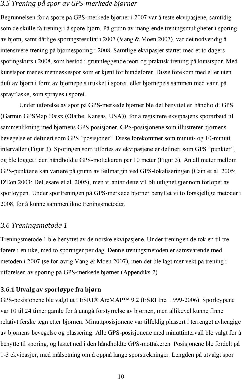 Samtlige ekvipasjer startet med et to dagers sporingskurs i 2008, som bestod i grunnleggende teori og praktisk trening på kunstspor. Med kunstspor menes menneskespor som er kjent for hundefører.