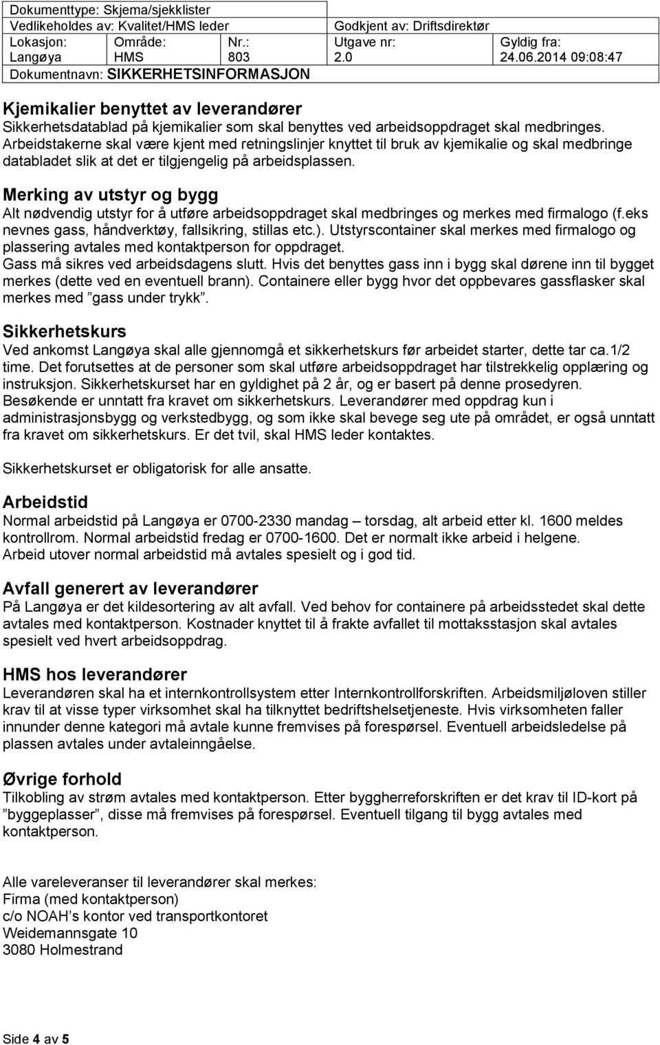 Merking av utstyr og bygg Alt nødvendig utstyr for å utføre arbeidsoppdraget skal medbringes og merkes med firmalogo (f.eks nevnes gass, håndverktøy, fallsikring, stillas etc.).