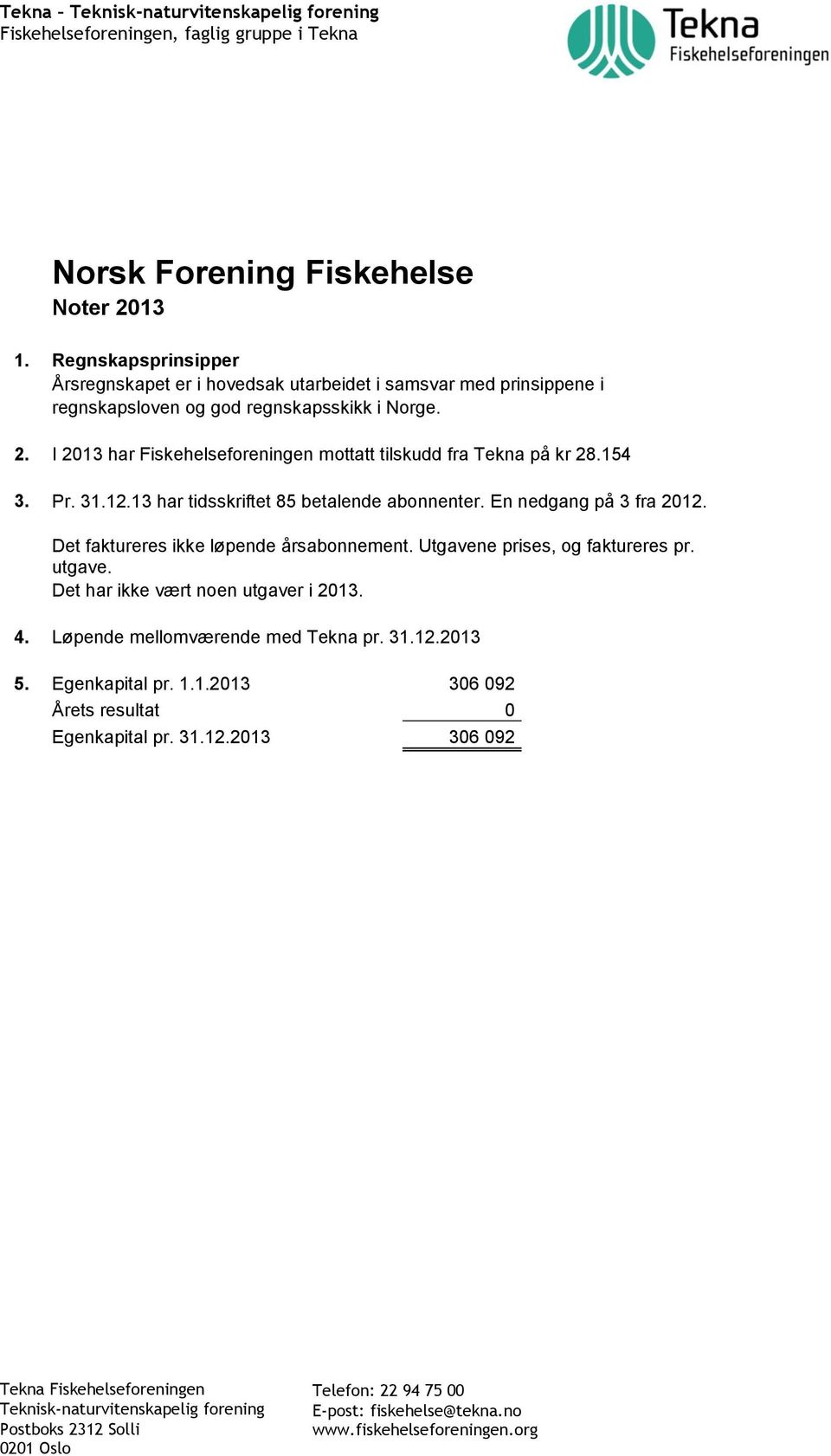 I 2013 har Fiskehelseforeningen mottatt tilskudd fra Tekna på kr 28.154 3. Pr. 31.12.13 har tidsskriftet 85 betalende abonnenter.