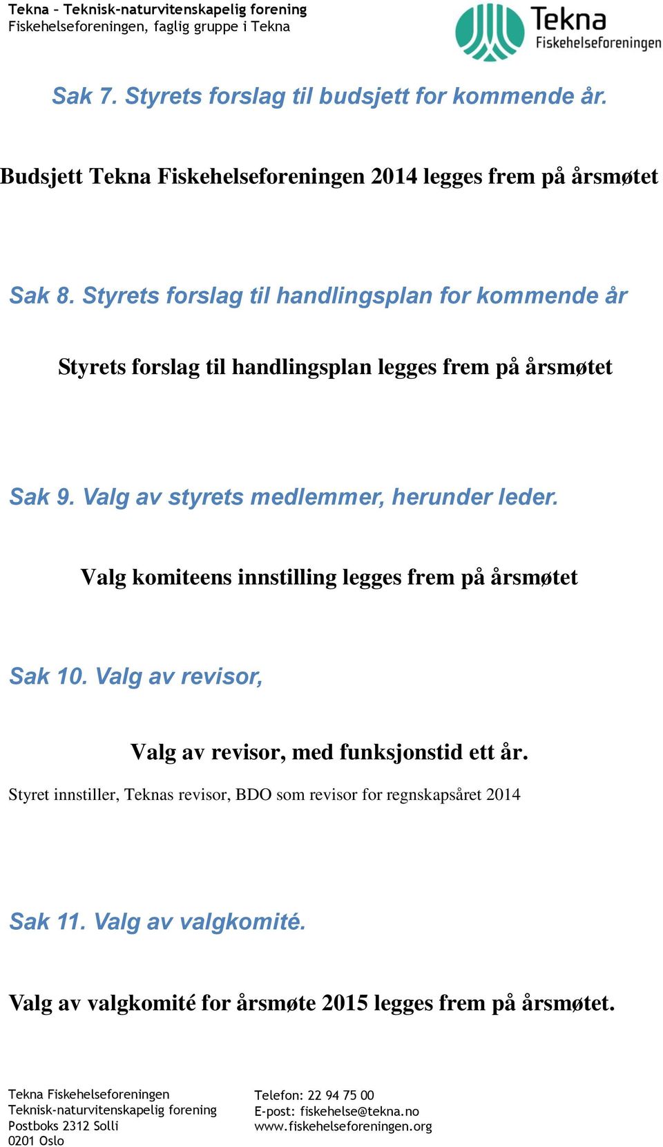 Valg av styrets medlemmer, herunder leder. Valg komiteens innstilling legges frem på årsmøtet Sak 10.