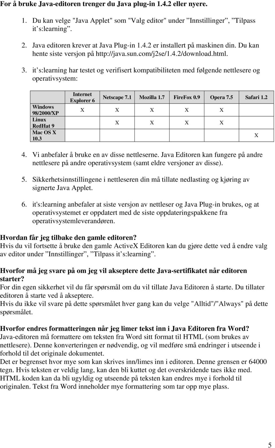 it s:learning har testet og verifisert kompatibiliteten med følgende nettlesere og operativsystem: Windows 98/2000/XP Linux RedHat 9 Mac OS X 10.3 Internet Explorer 6 Netscape 7.1 Mozilla 1.