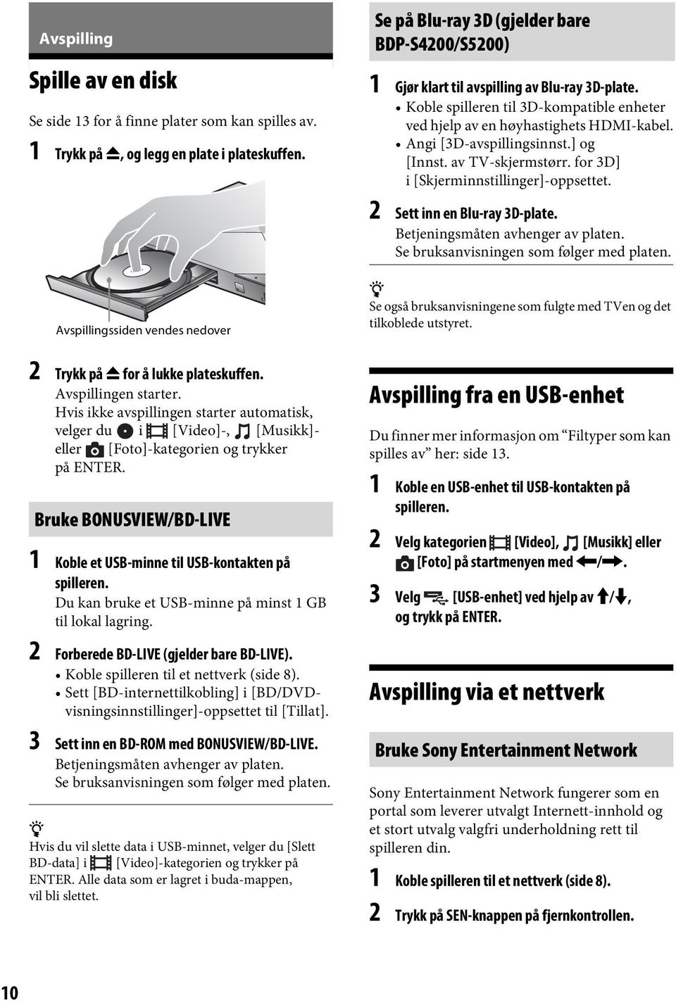 Koble spilleren til 3D-kompatible enheter ved hjelp av en høyhastighets HDMI-kabel. Angi [3D-avspillingsinnst.] og [Innst. av TV-skjermstørr. for 3D] i [Skjerminnstillinger]-oppsettet.