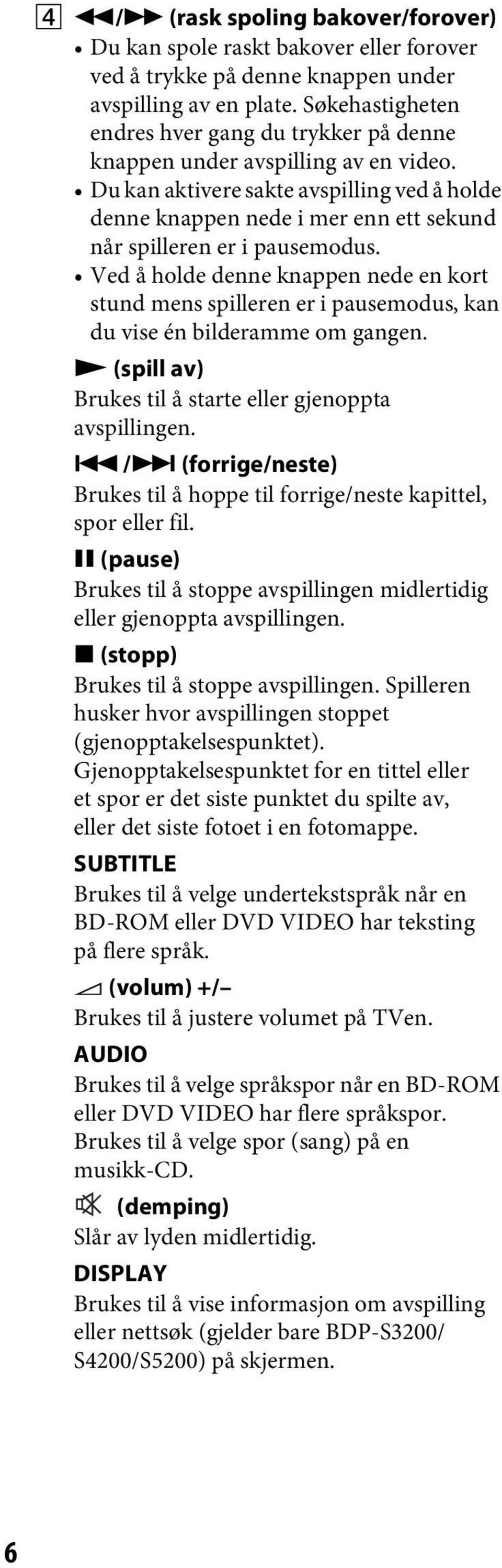 Du kan aktivere sakte avspilling ved å holde denne knappen nede i mer enn ett sekund når spilleren er i pausemodus.