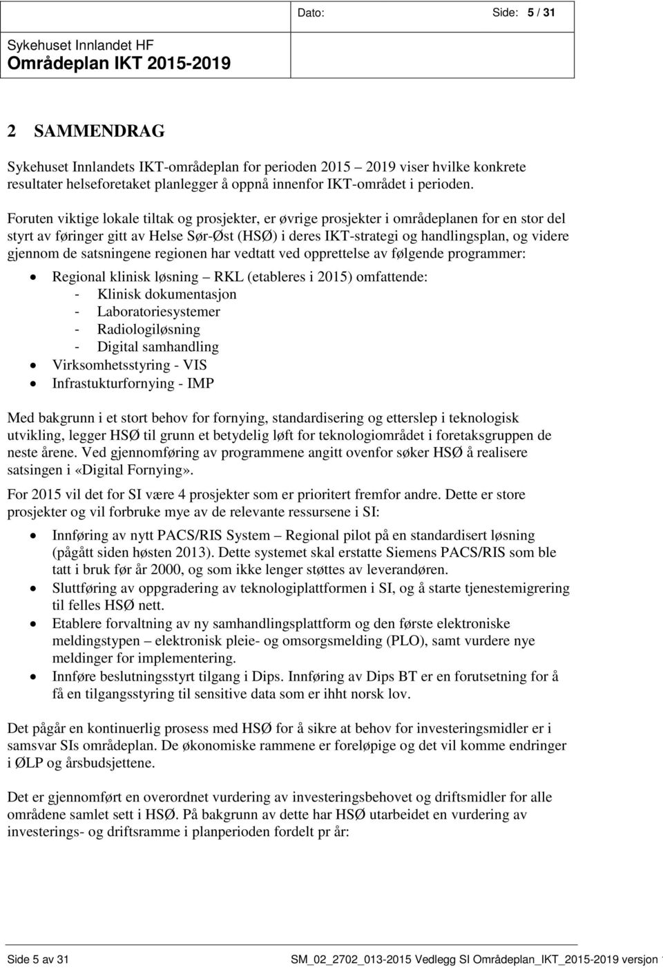 de satsningene regionen har vedtatt ved opprettelse av følgende programmer: Regional klinisk løsning RKL (etableres i 2015) omfattende: - Klinisk dokumentasjon - Laboratoriesystemer -