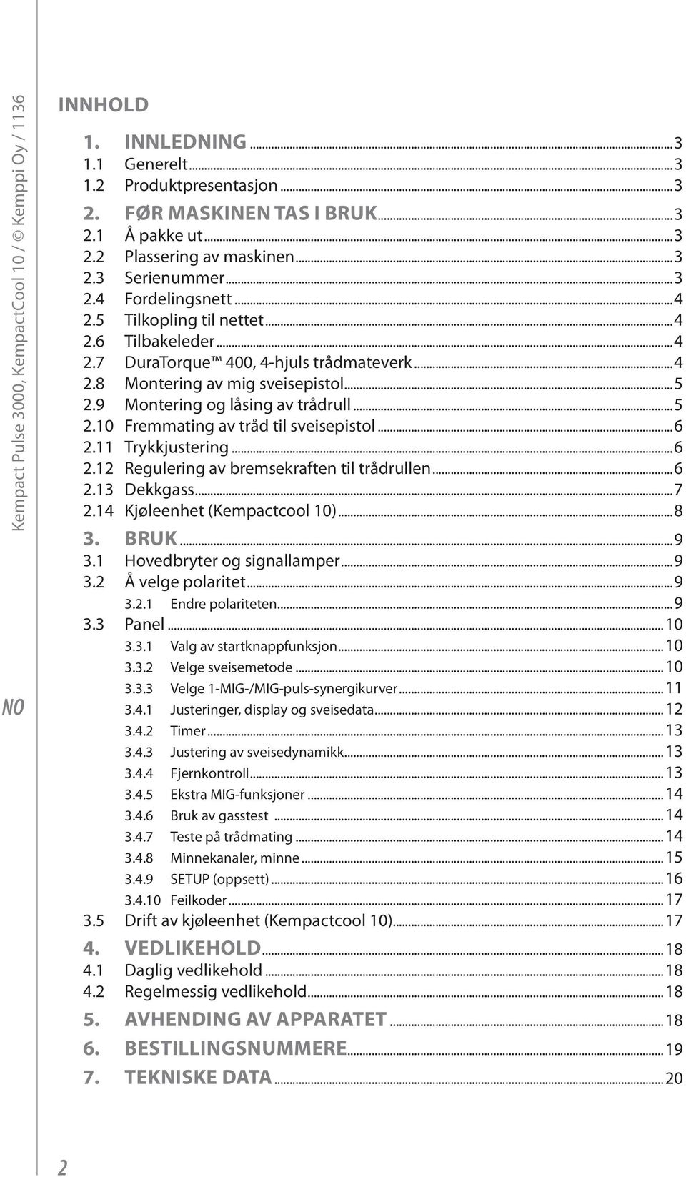 9 Montering og låsing av trådrull...5 2.10 Fremmating av tråd til sveisepistol...6 2.11 Trykkjustering...6 2.12 Regulering av bremsekraften til trådrullen...6 2.13 Dekkgass...7 2.