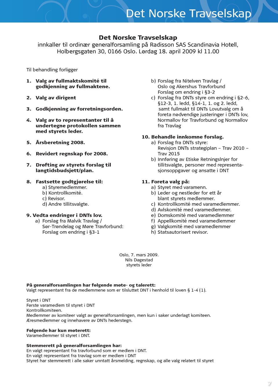 Valg av to representanter til å undertegne protokollen sammen med styrets leder. 5. Årsberetning 2008. 6. Revidert regnskap for 2008. 7. Drøfting av styrets forslag til langtidsbudsjett/plan. 8.