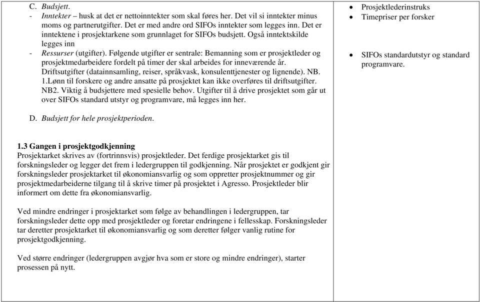 Følgende utgifter er sentrale: Bemanning som er prosjektleder og prosjektmedarbeidere fordelt på timer der skal arbeides for inneværende år.