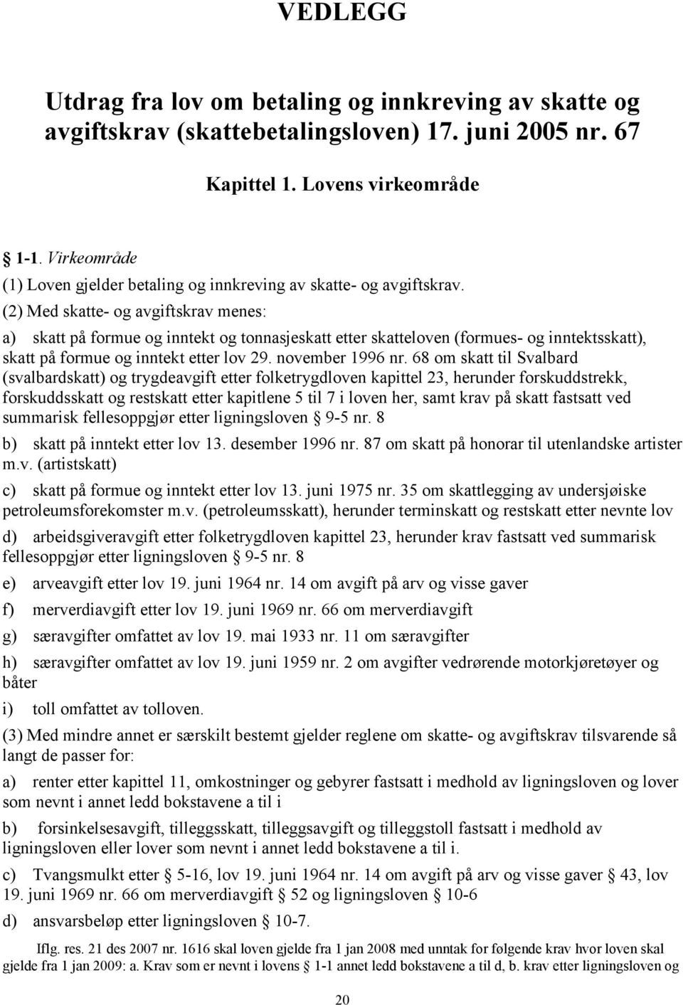 (2) Med skatte- og avgiftskrav menes: a) skatt på formue og inntekt og tonnasjeskatt etter skatteloven (formues- og inntektsskatt), skatt på formue og inntekt etter lov 29. november 1996 nr.