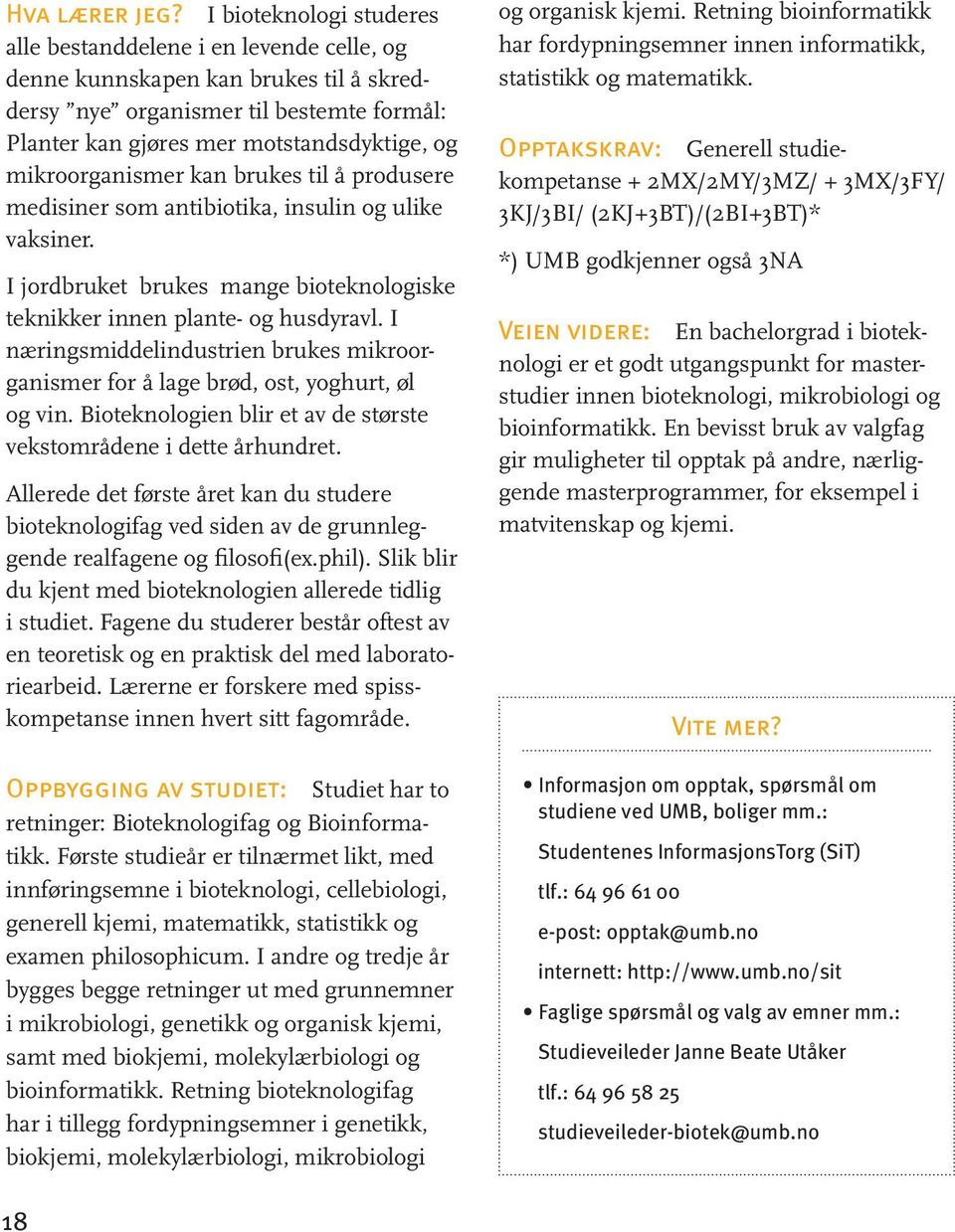 mikroorganismer kan brukes til å produsere medisiner som antibiotika, insulin og ulike vaksiner. I jordbruket brukes mange bioteknologiske teknikker innen plante- og husdyravl.