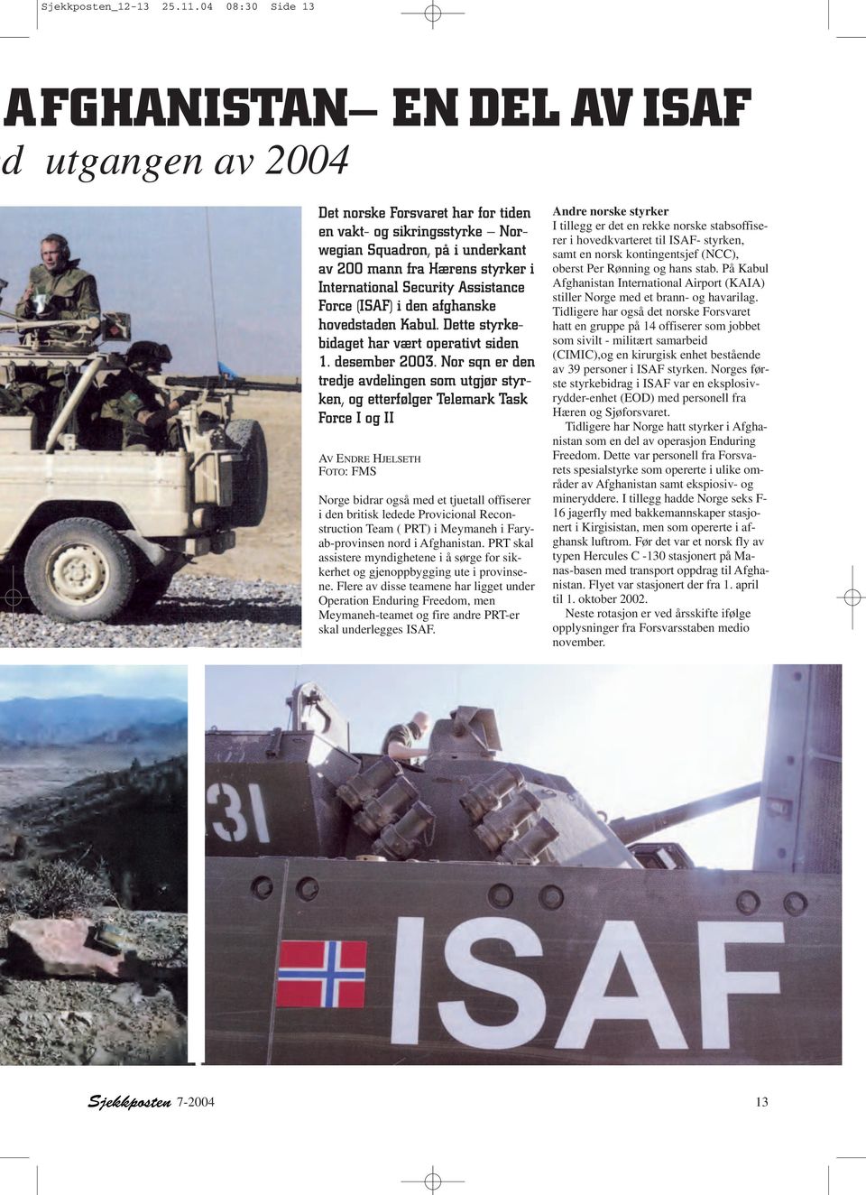 International Security Assistance Force (ISAF) i den afghanske hovedstaden Kabul. Dette styrkebidaget har vært operativt siden 1. desember 2003.