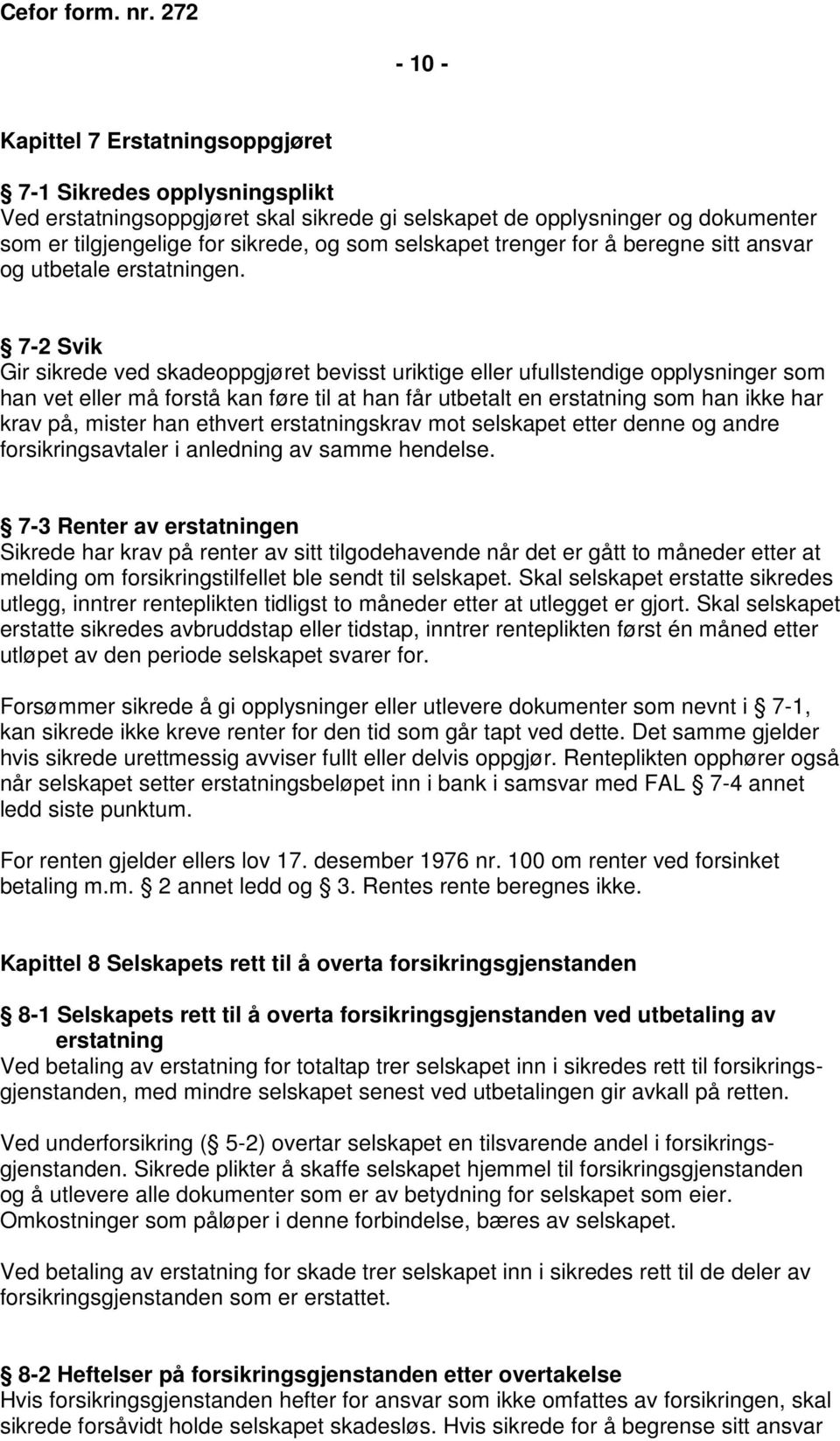 7-2 Svik Gir sikrede ved skadeoppgjøret bevisst uriktige eller ufullstendige opplysninger som han vet eller må forstå kan føre til at han får utbetalt en erstatning som han ikke har krav på, mister