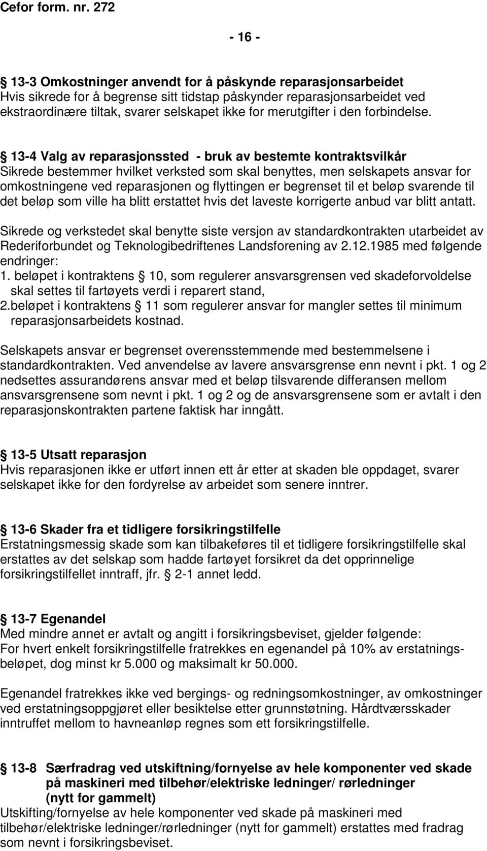 13-4 Valg av reparasjonssted - bruk av bestemte kontraktsvilkår Sikrede bestemmer hvilket verksted som skal benyttes, men selskapets ansvar for omkostningene ved reparasjonen og flyttingen er