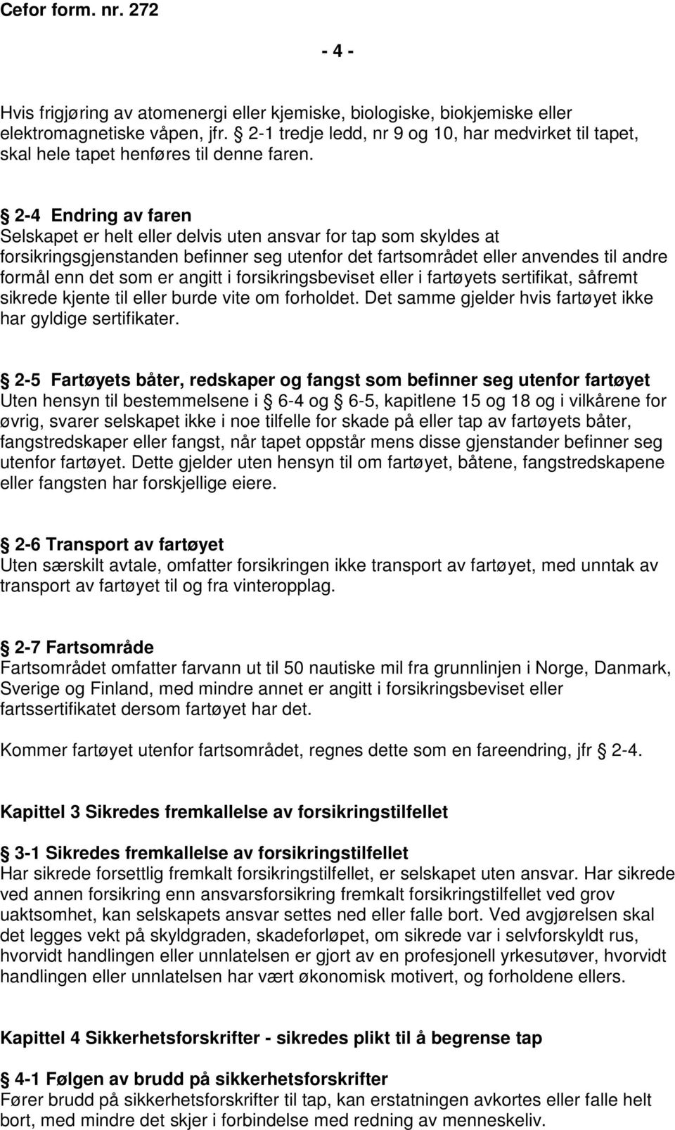 2-4 Endring av faren Selskapet er helt eller delvis uten ansvar for tap som skyldes at forsikringsgjenstanden befinner seg utenfor det fartsområdet eller anvendes til andre formål enn det som er