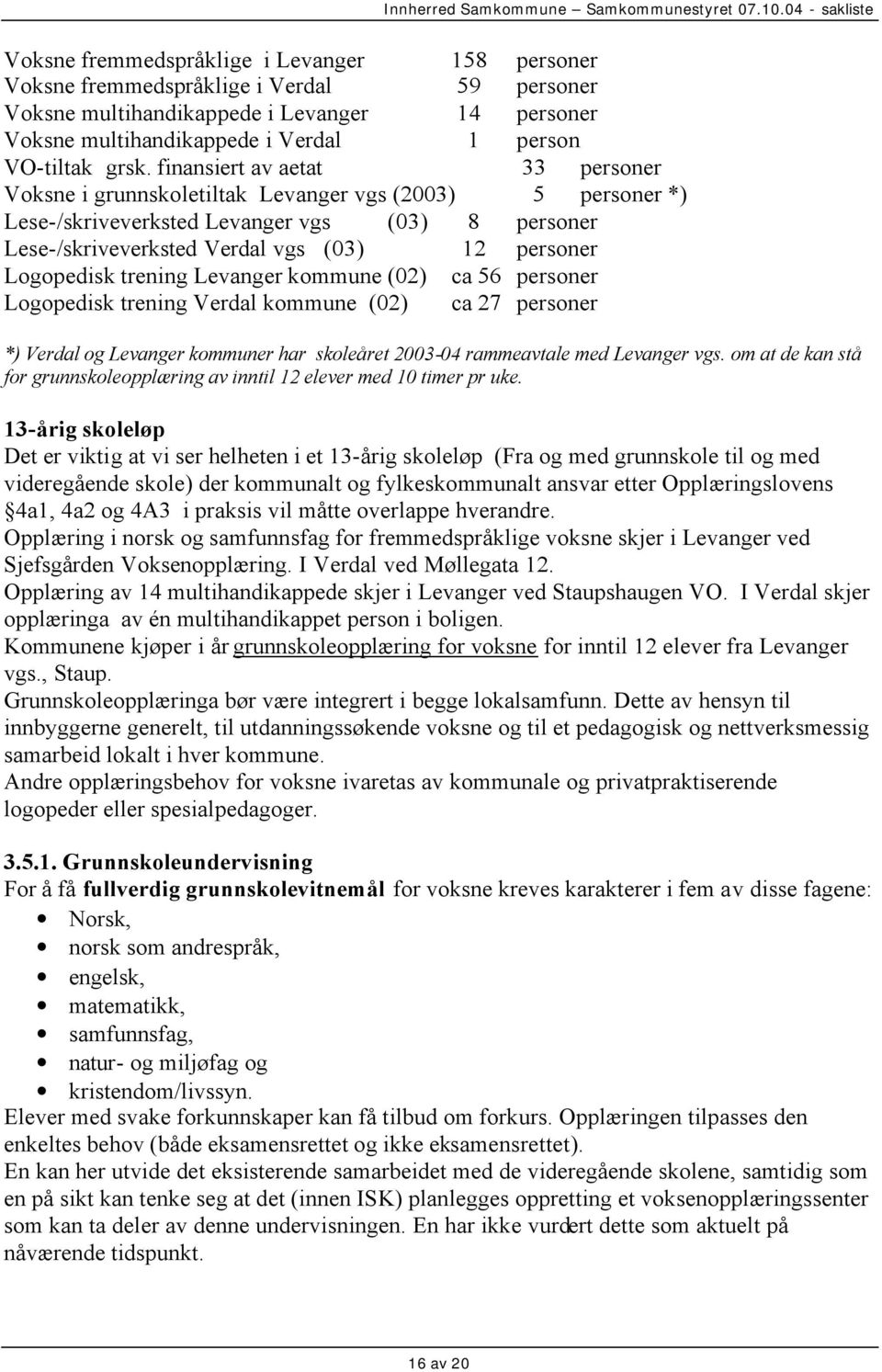 Logopedisk trening Levanger kommune (02) ca 56 personer Logopedisk trening Verdal kommune (02) ca 27 personer *) Verdal og Levanger kommuner har skoleåret 2003-04 rammeavtale med Levanger vgs.