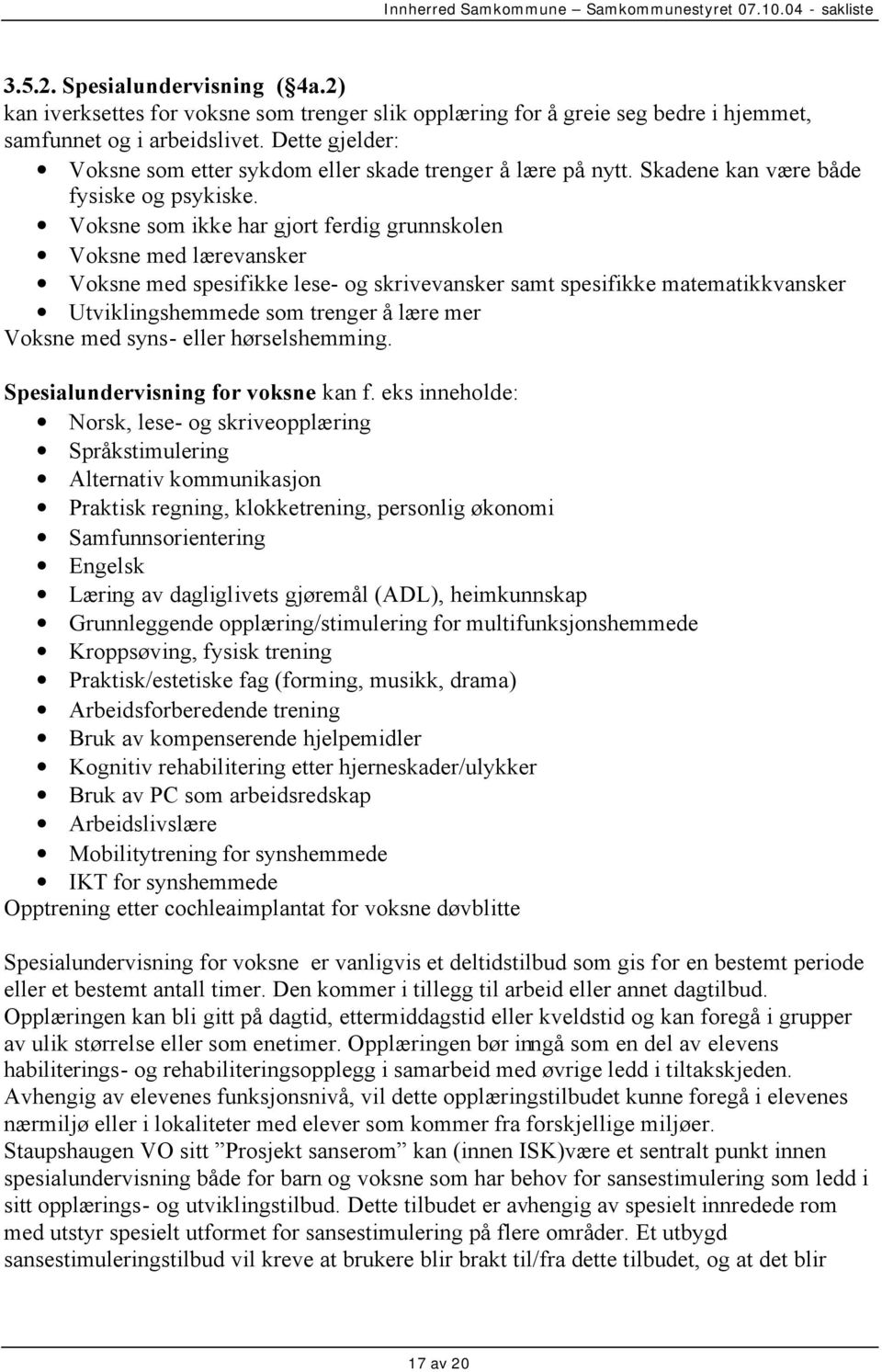 Voksne som ikke har gjort ferdig grunnskolen Voksne med lærevansker Voksne med spesifikke lese- og skrivevansker samt spesifikke matematikkvansker Utviklingshemmede som trenger å lære mer Voksne med